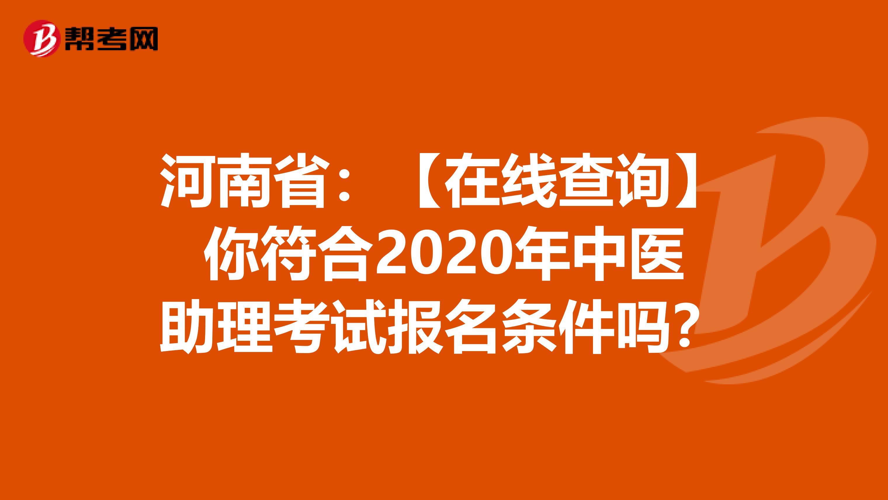河南省：【在线查询】你符合2020年中医助理考试报名条件吗？