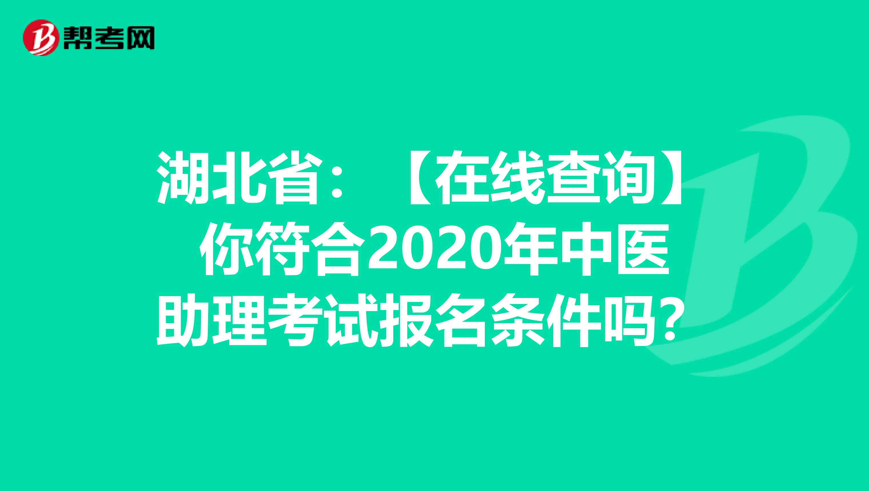 湖北省：【在线查询】你符合2020年中医助理考试报名条件吗？
