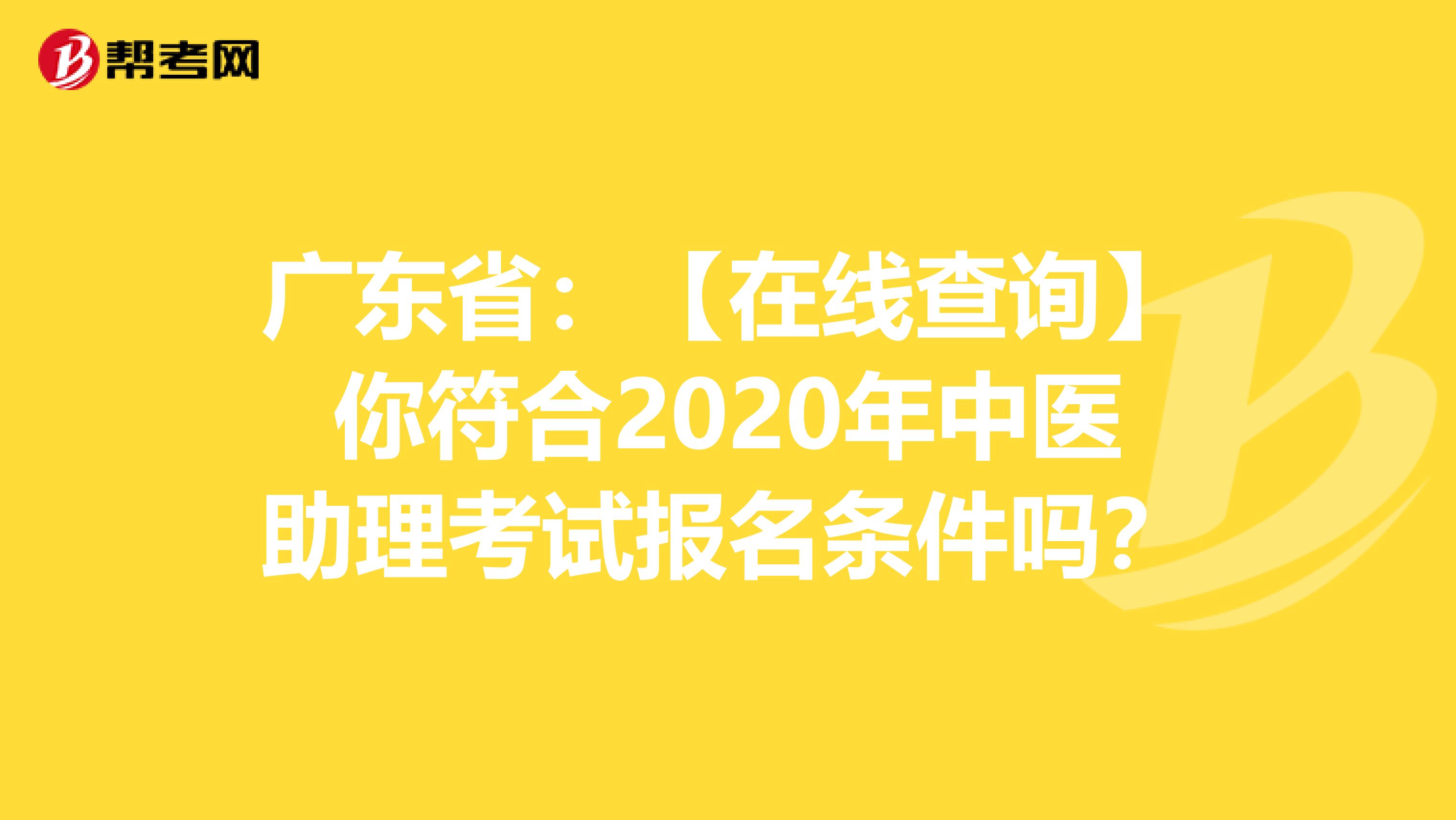 广东省：【在线查询】你符合2020年中医助理考试报名条件吗？