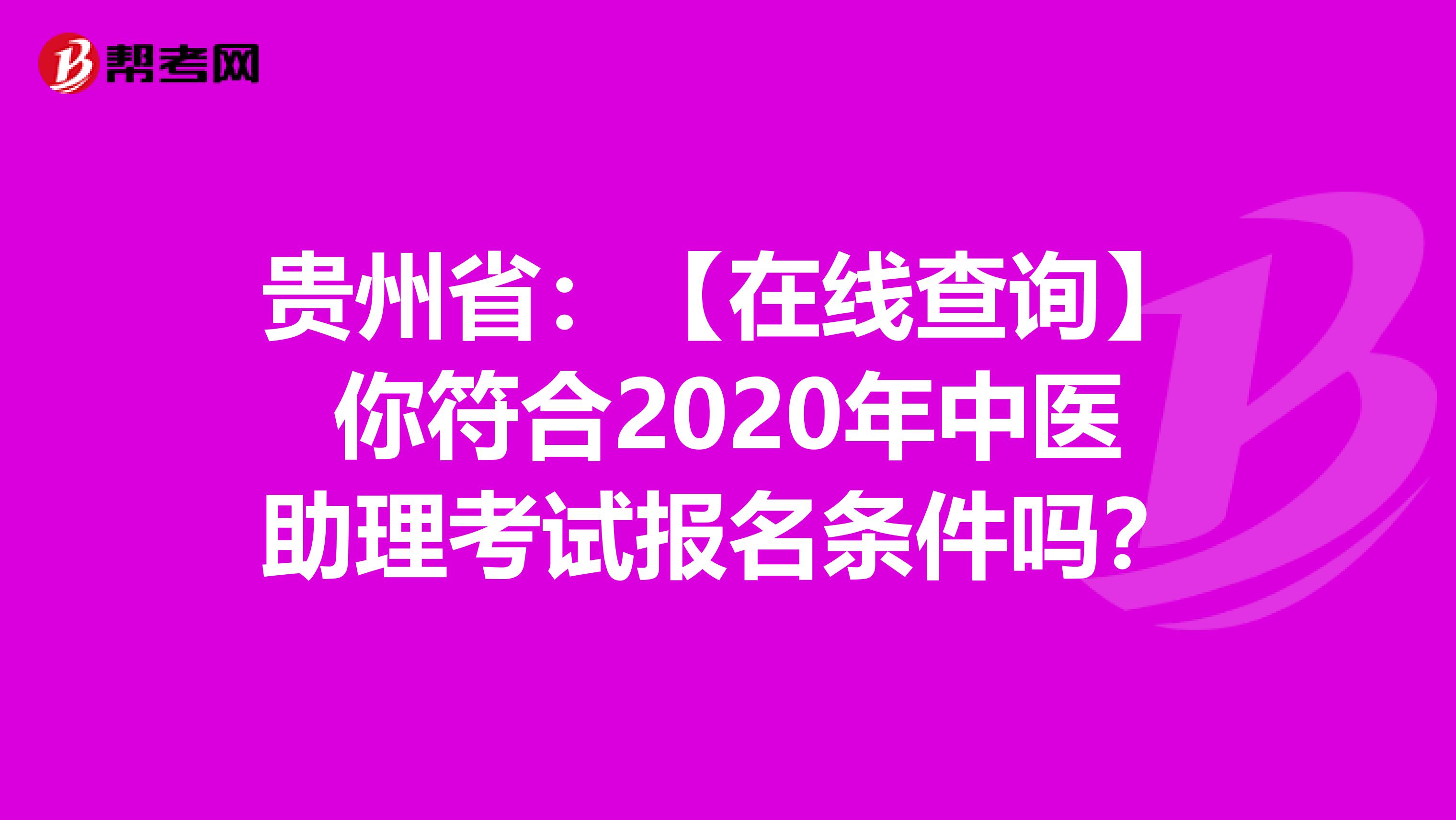 贵州省：【在线查询】你符合2020年中医助理考试报名条件吗？