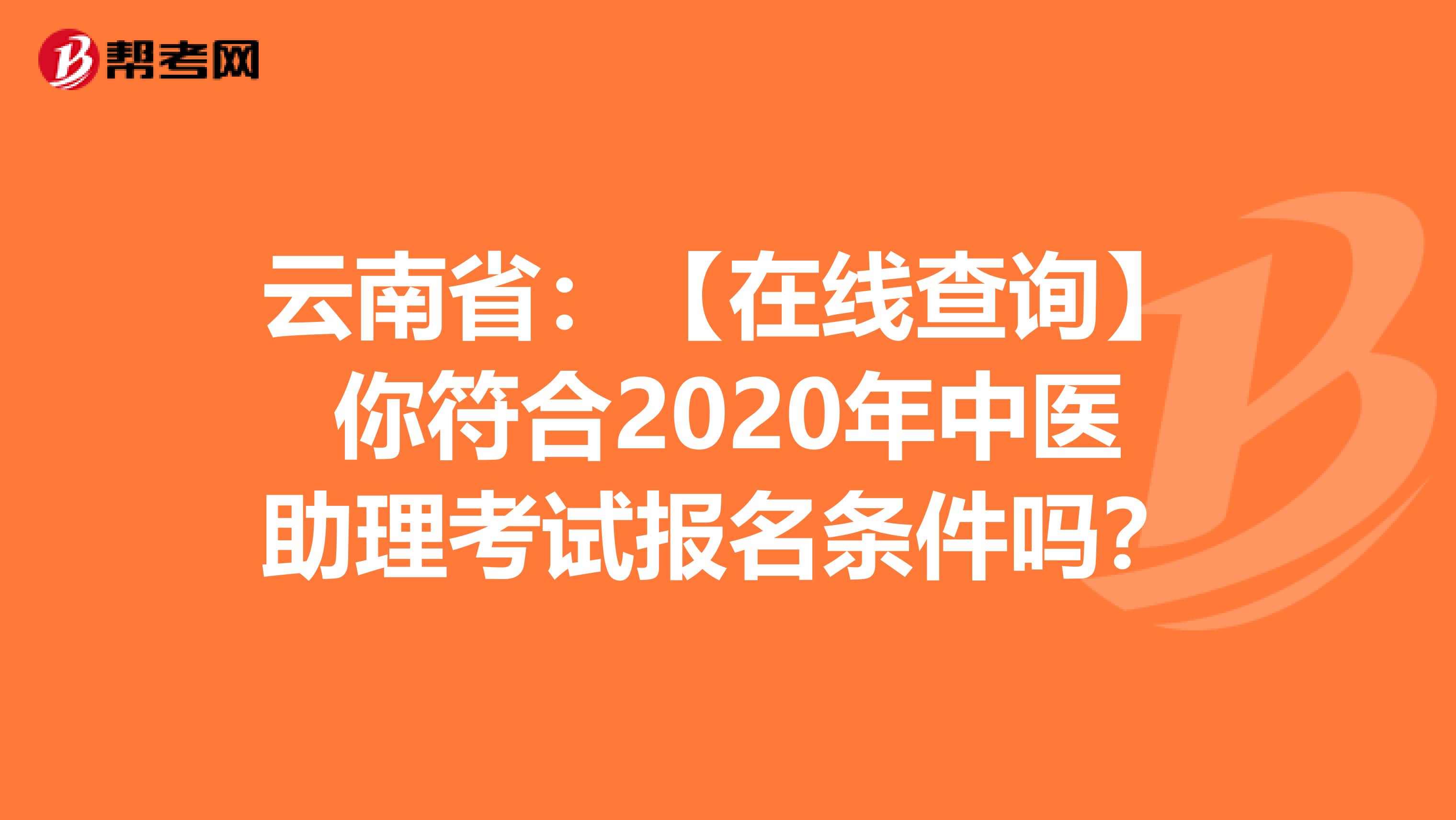 云南省：【在线查询】你符合2020年中医助理考试报名条件吗？