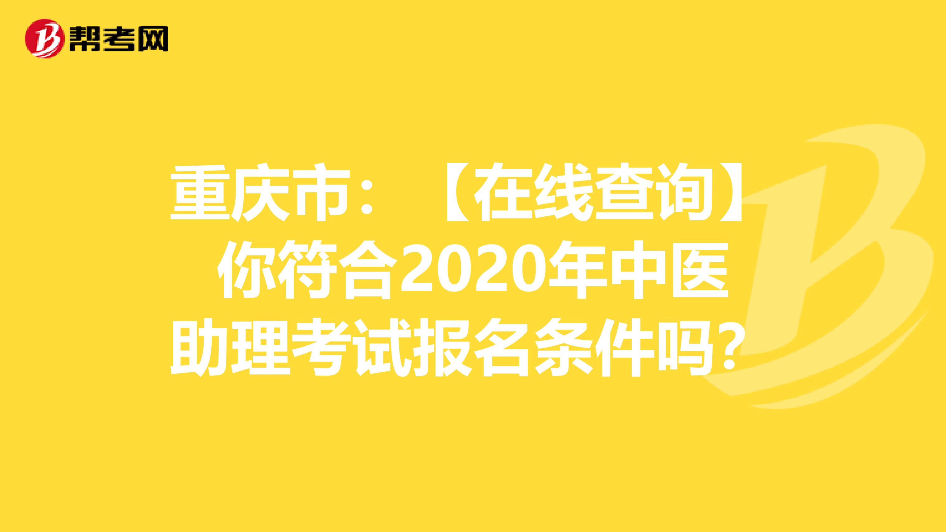 重庆市：【在线查询】你符合2020年中医助理考试报名条件吗？