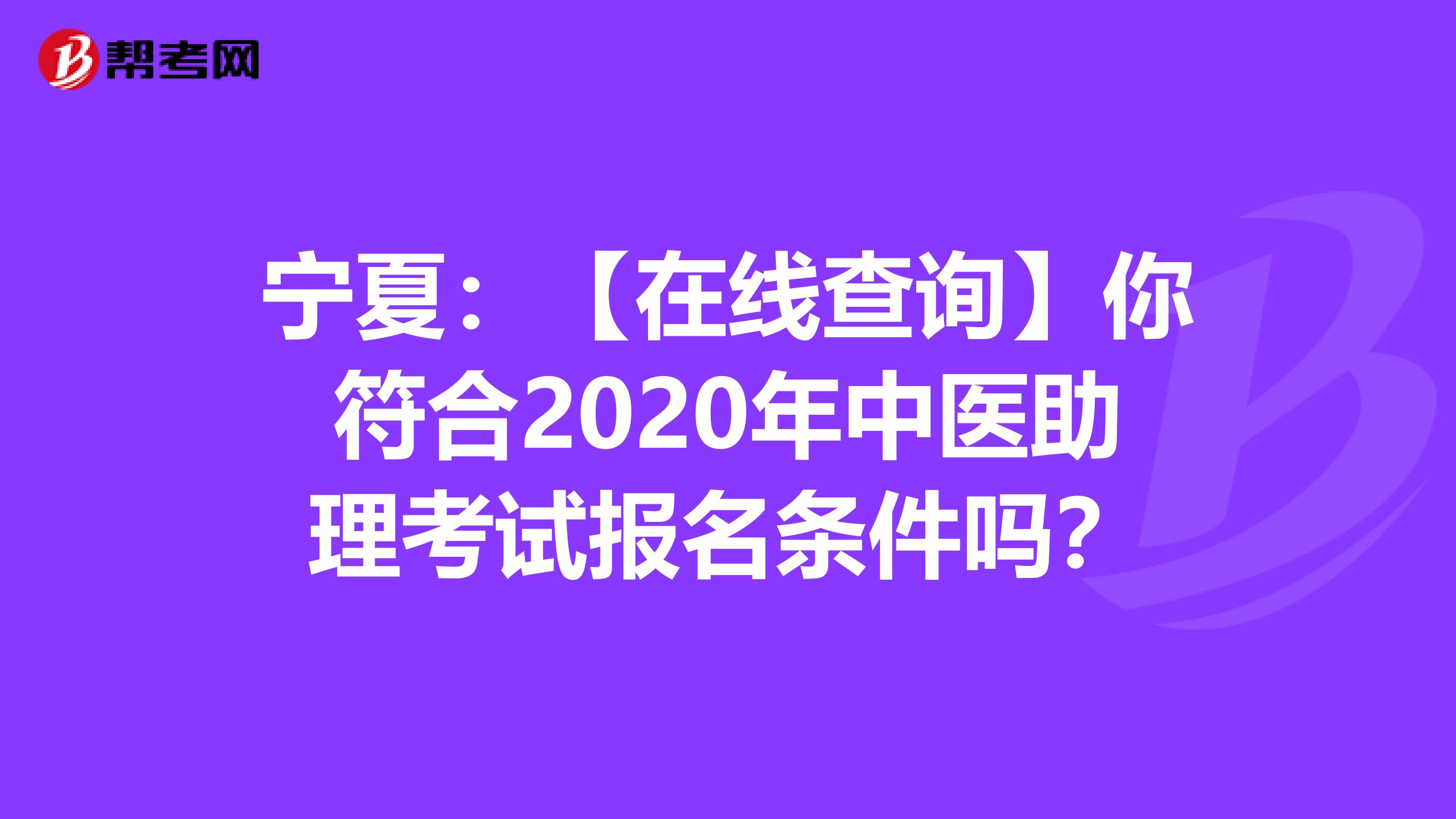 宁夏：【在线查询】你符合2020年中医助理考试报名条件吗？