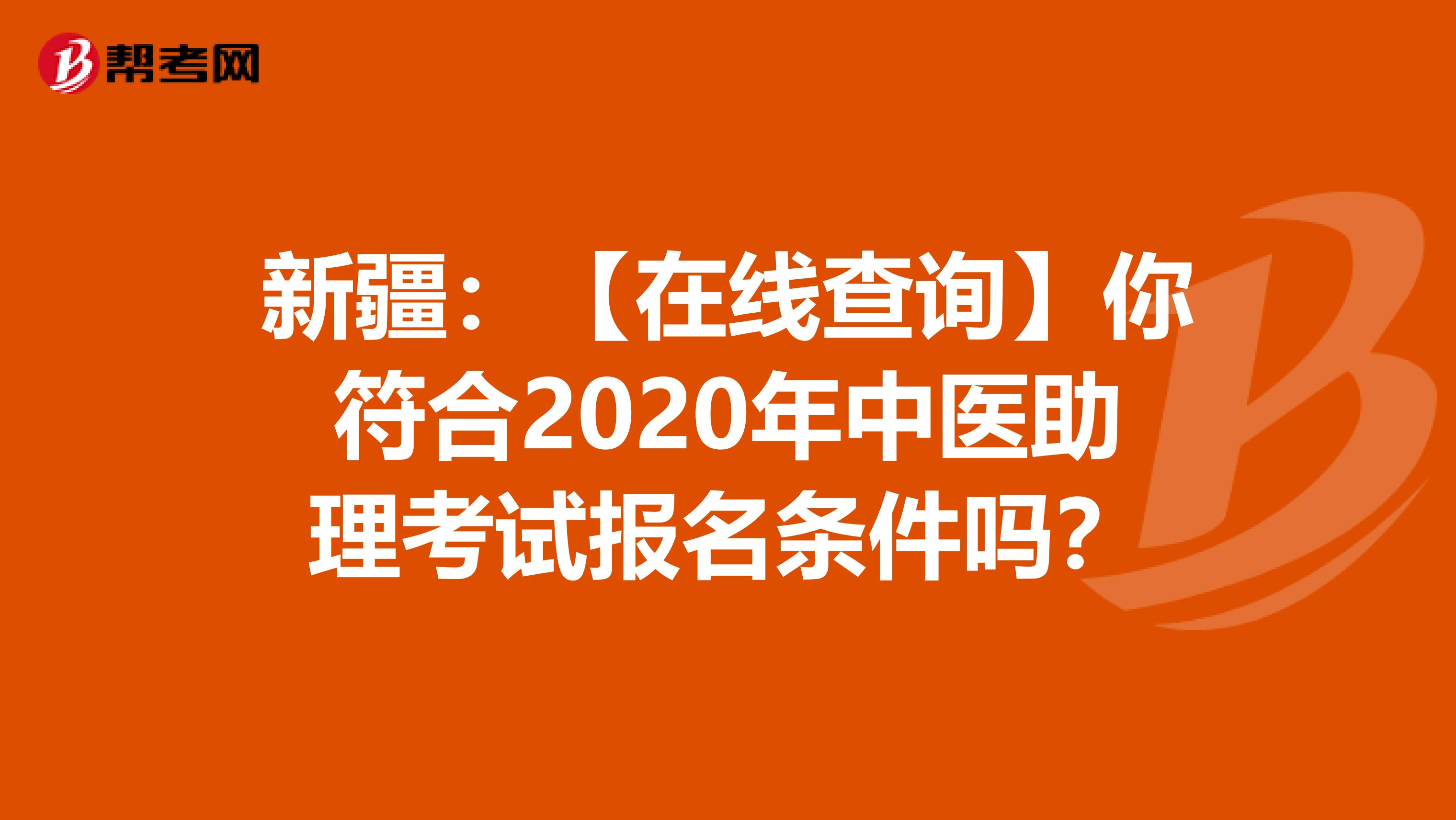 新疆：【在线查询】你符合2020年中医助理考试报名条件吗？