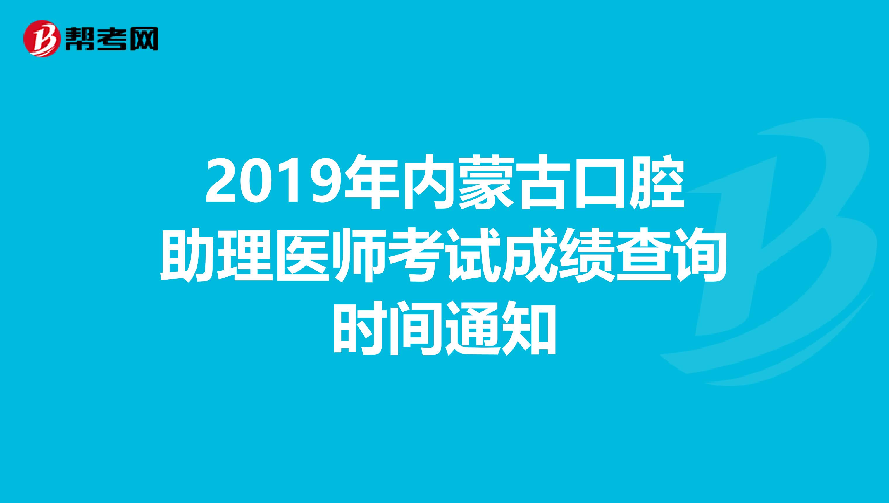 2019年内蒙古口腔助理医师考试成绩查询时间通知