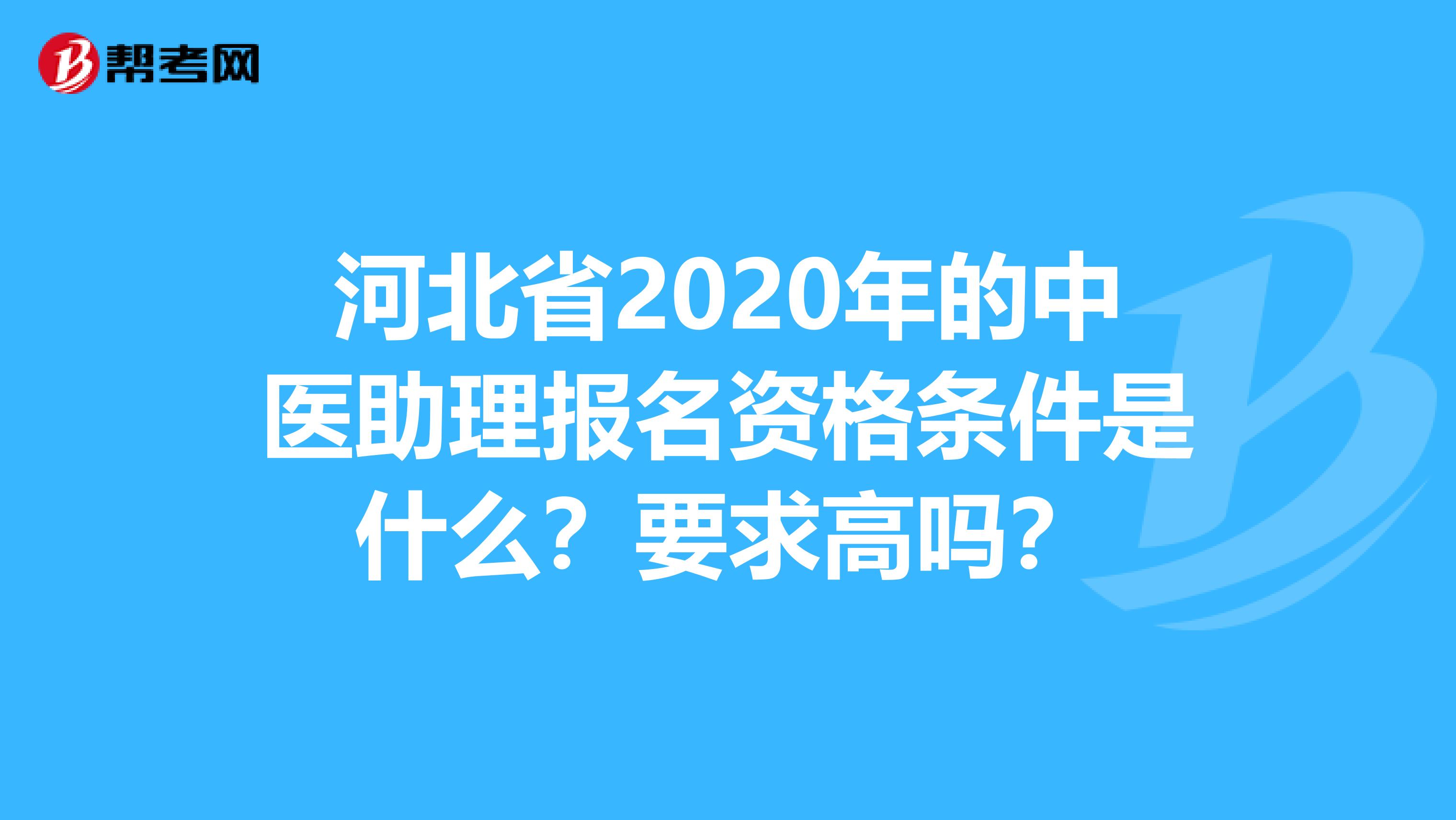 河北省2020年的中医助理报名资格条件是什么？要求高吗？