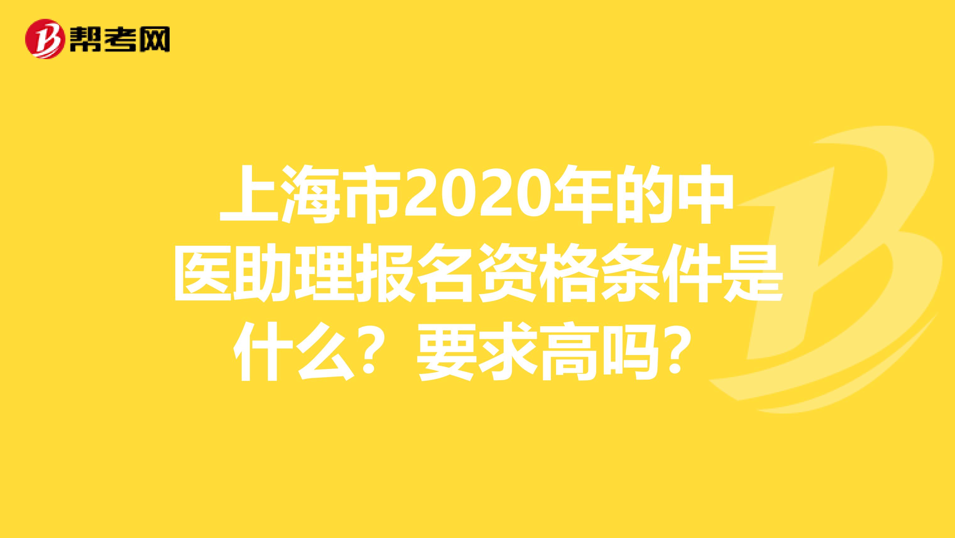 上海市2020年的中医助理报名资格条件是什么？要求高吗？