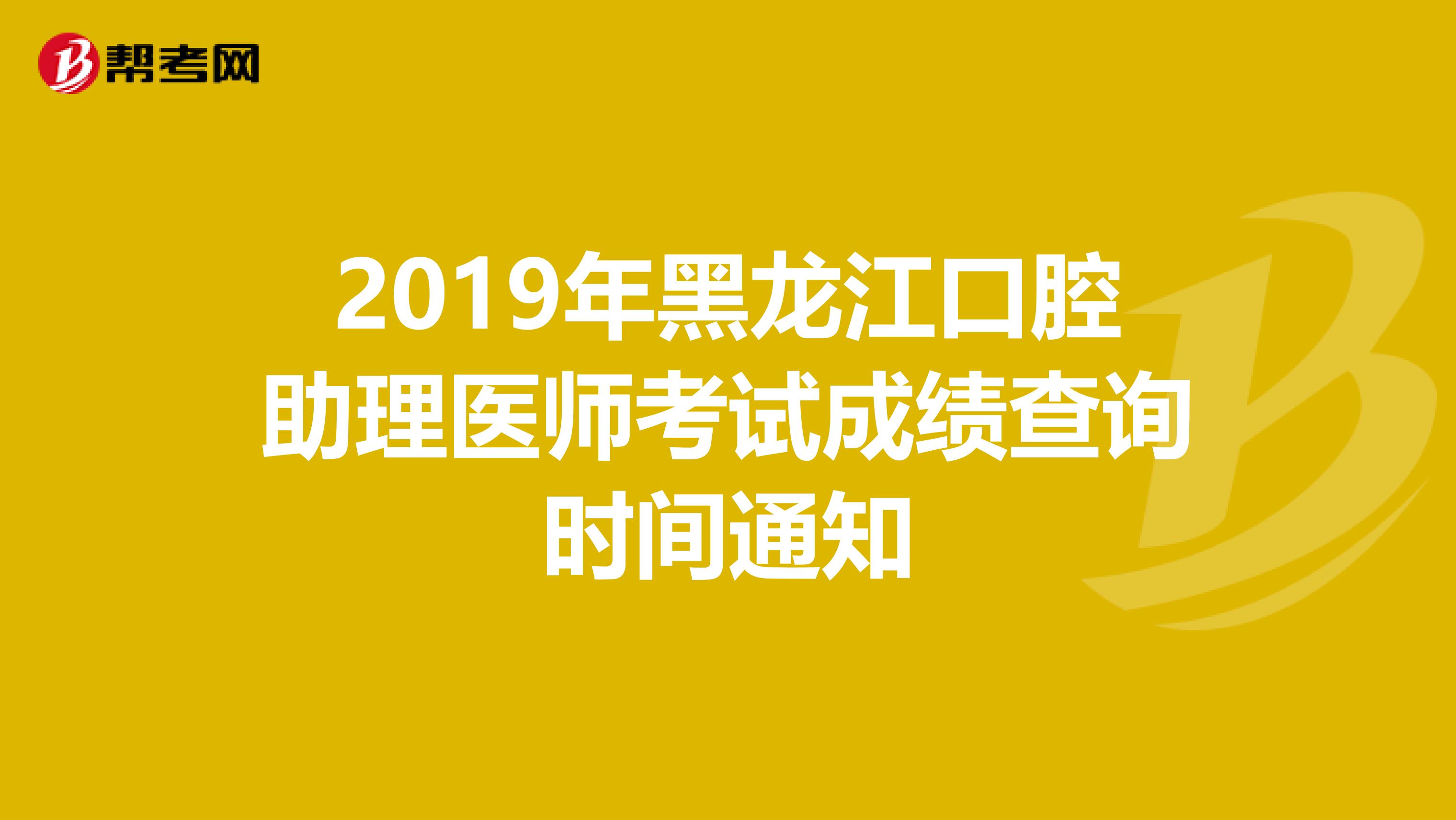 2019年黑龙江口腔助理医师考试成绩查询时间通知