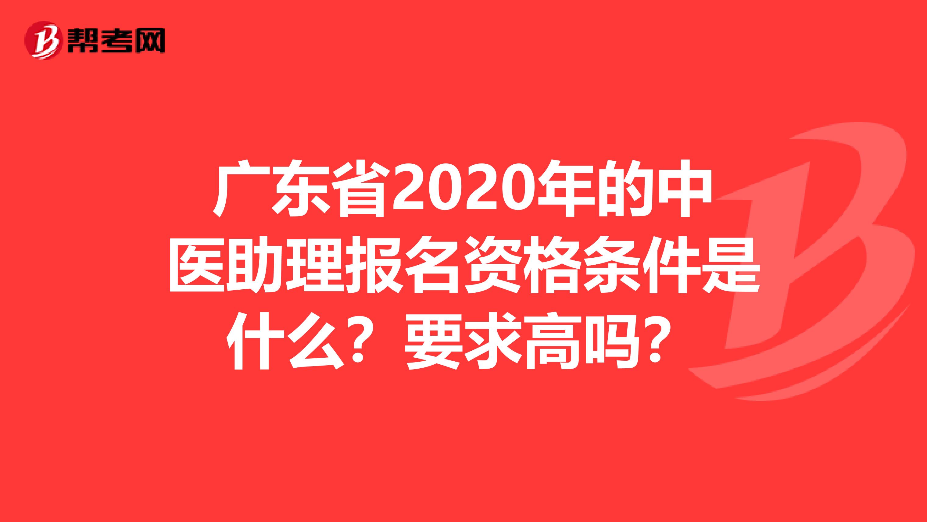 广东省2020年的中医助理报名资格条件是什么？要求高吗？