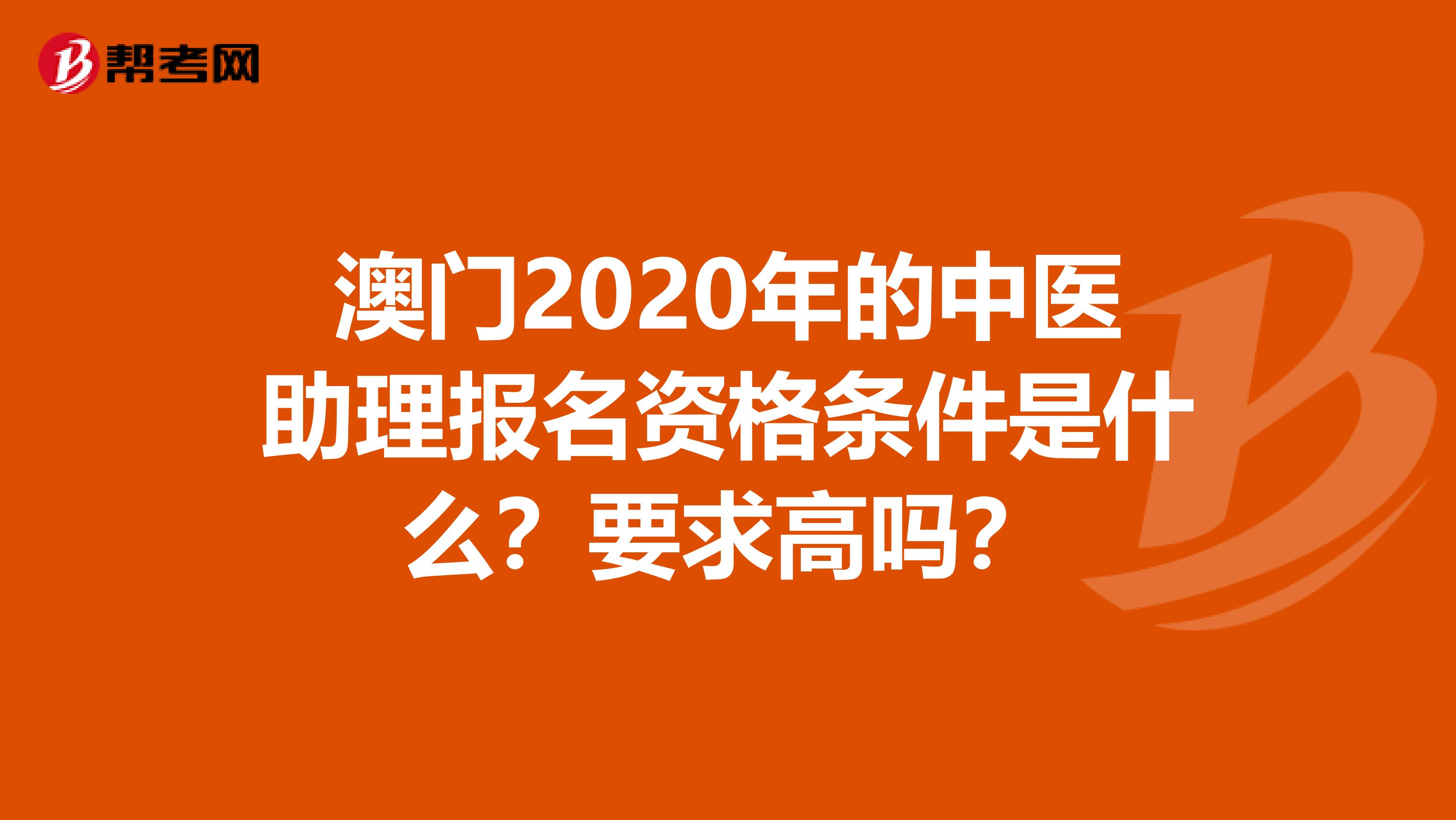 澳门2020年的中医助理报名资格条件是什么？要求高吗？