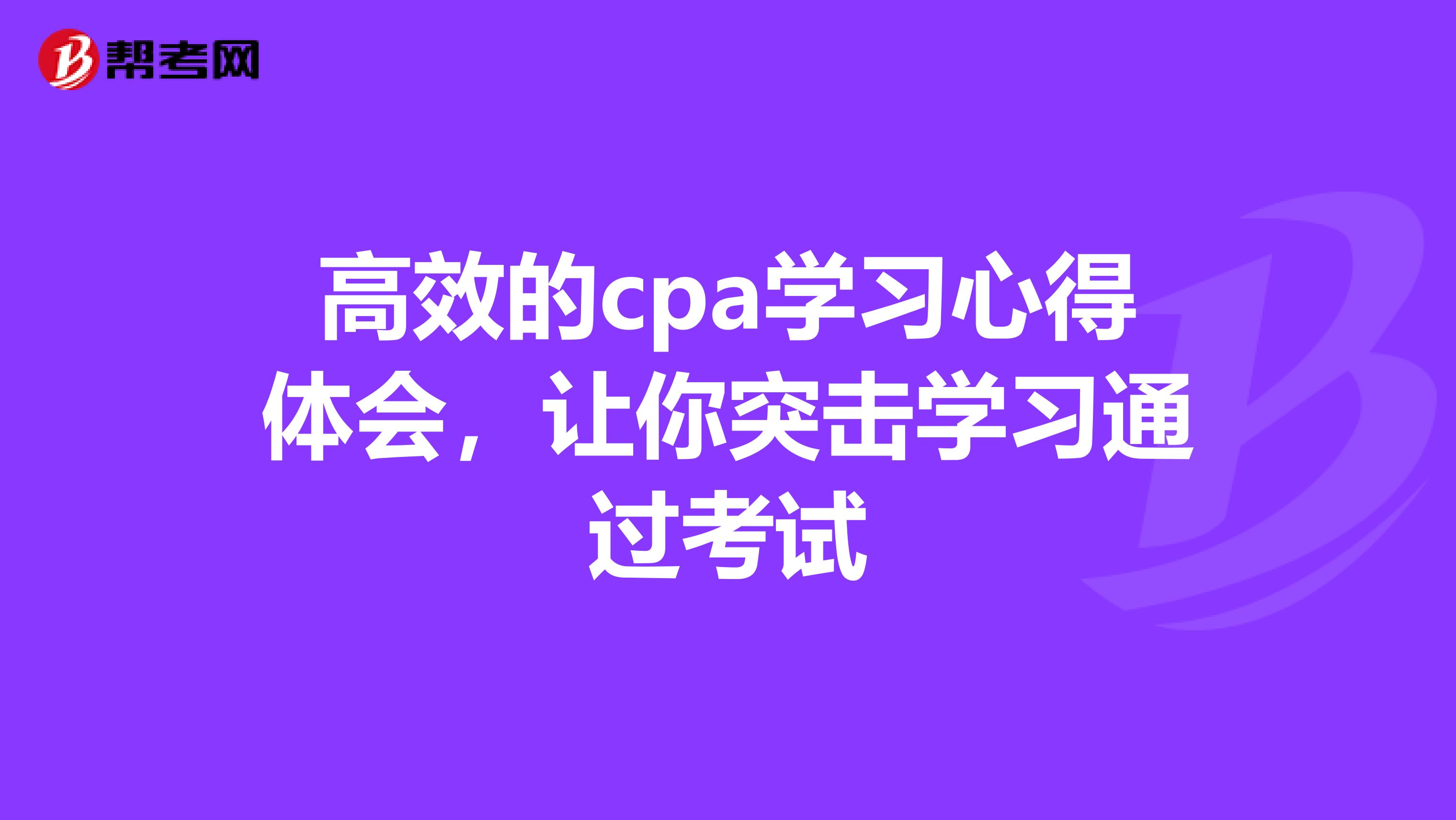 高效的cpa学习心得体会，让你突击学习通过考试