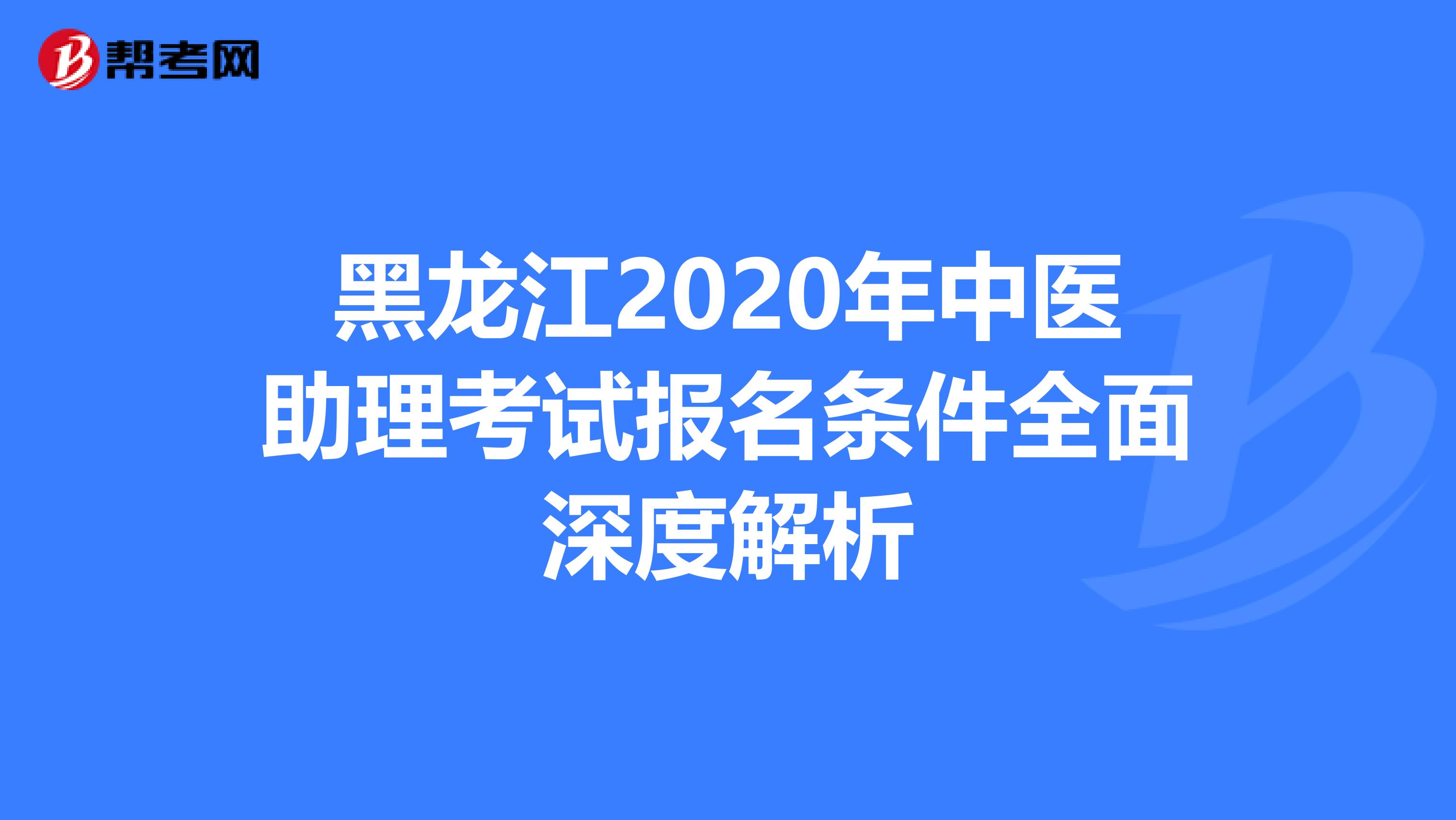 黑龙江2020年中医助理考试报名条件全面深度解析