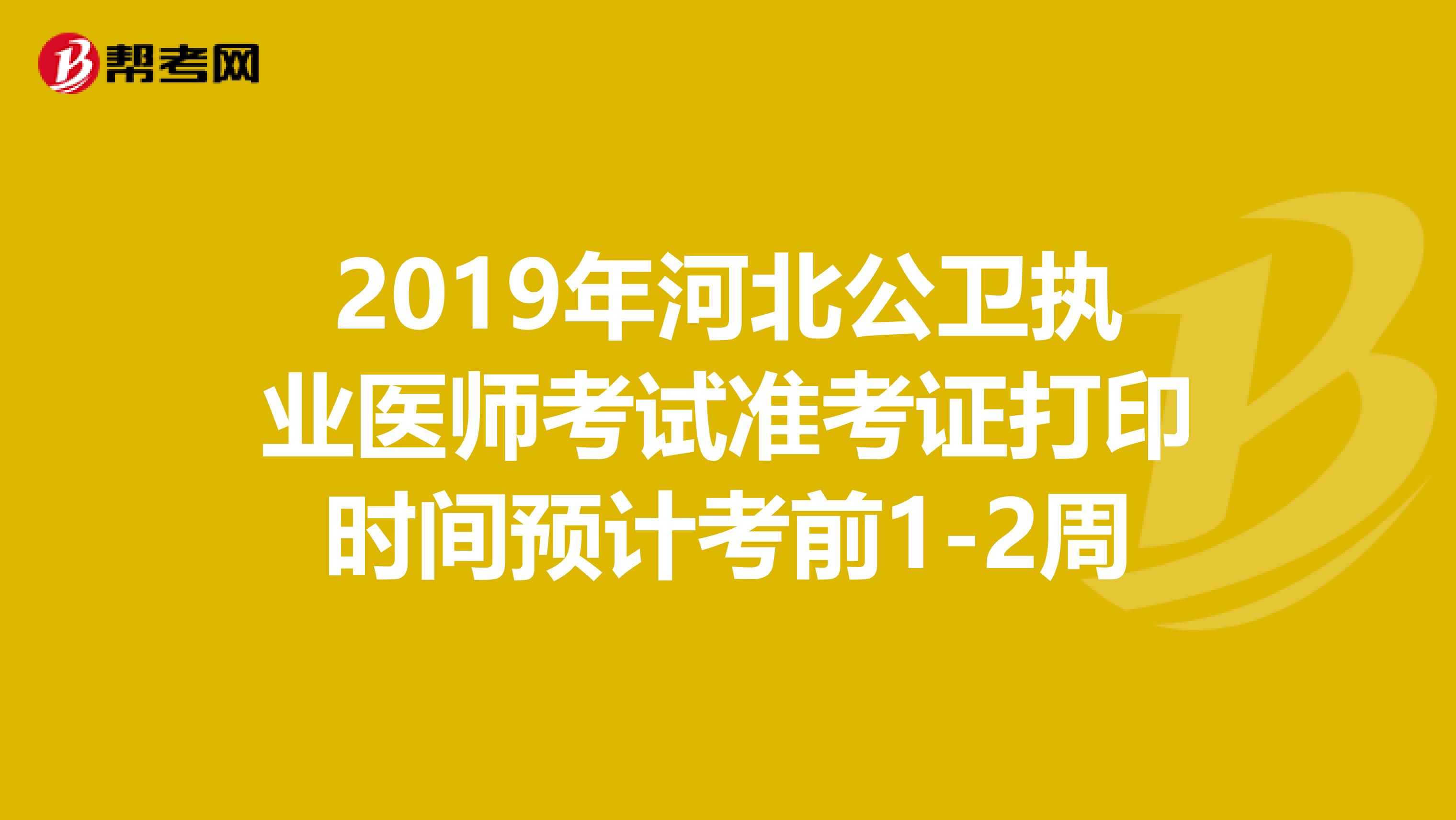 2019年河北公卫执业医师考试准考证打印时间预计考前1-2周