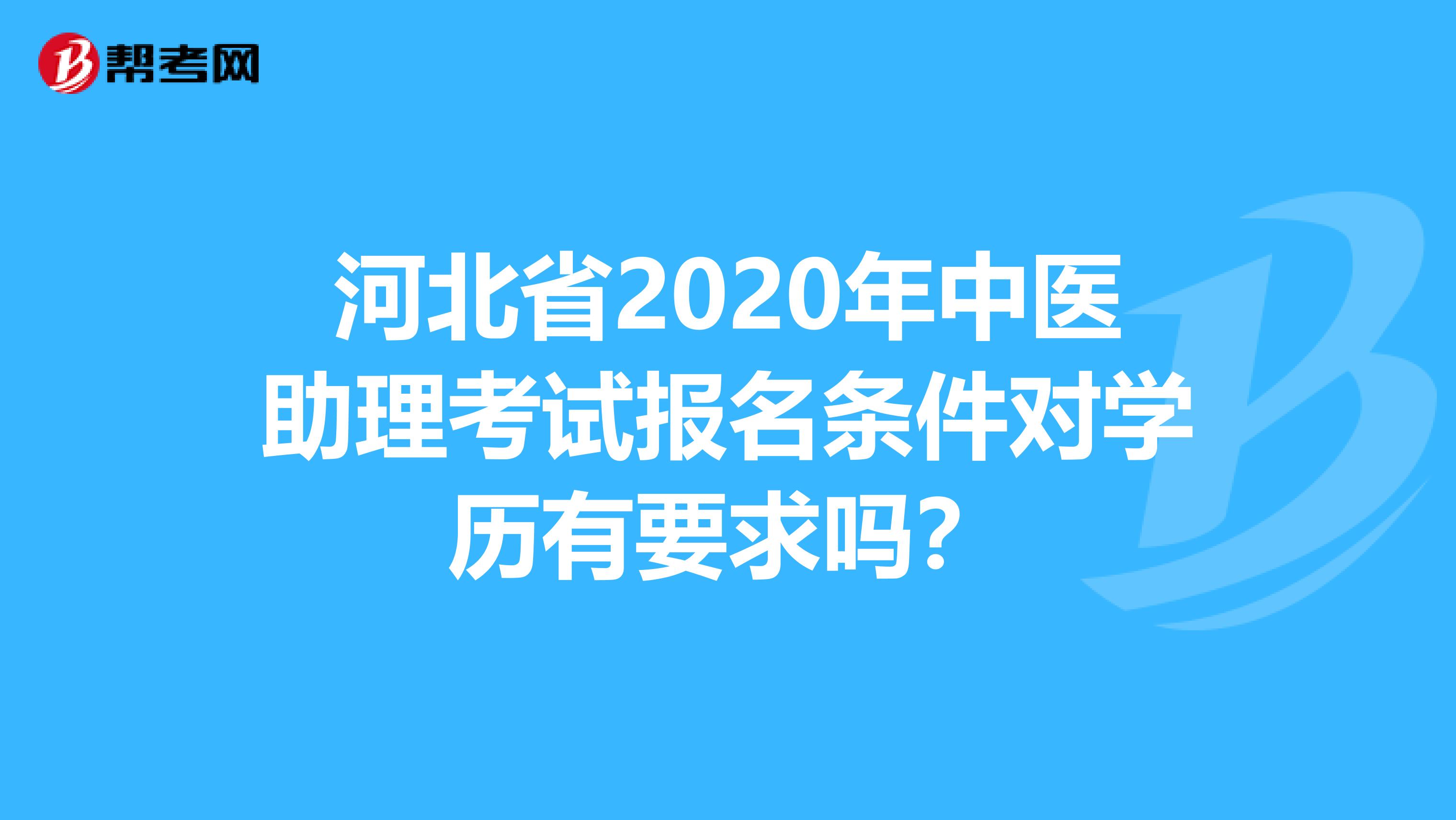 河北省2020年中医助理考试报名条件对学历有要求吗？