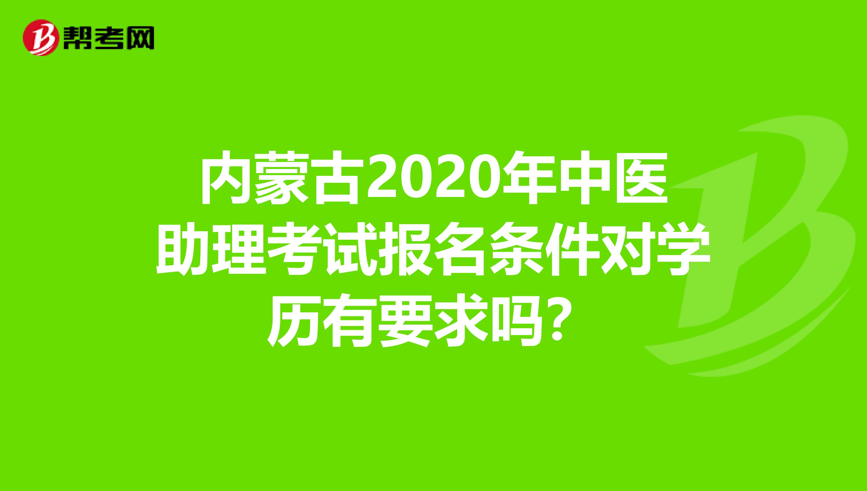 内蒙古2020年中医助理考试报名条件对学历有要求吗？