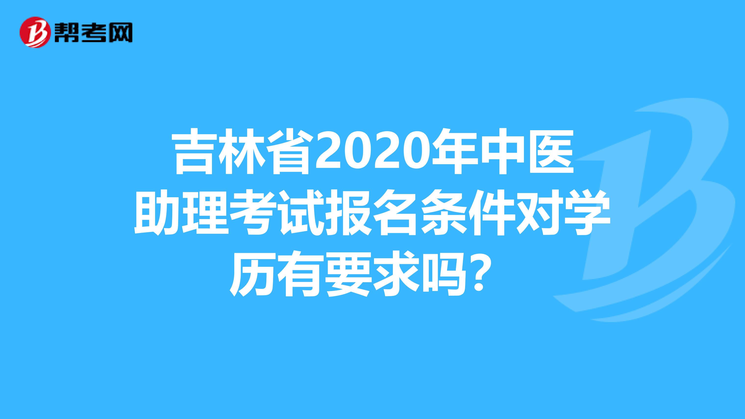 吉林省2020年中医助理考试报名条件对学历有要求吗？