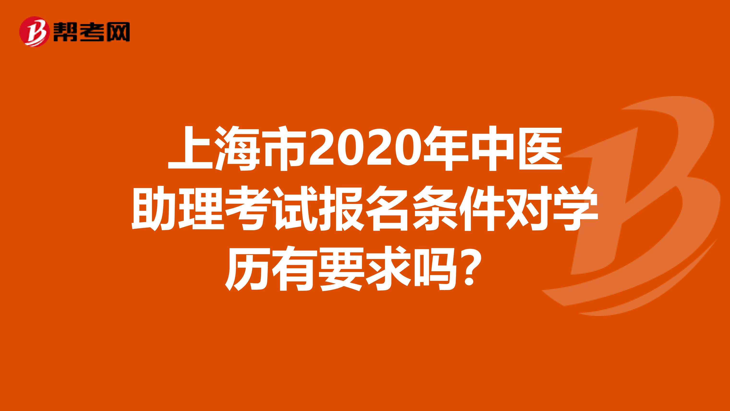 上海市2020年中医助理考试报名条件对学历有要求吗？