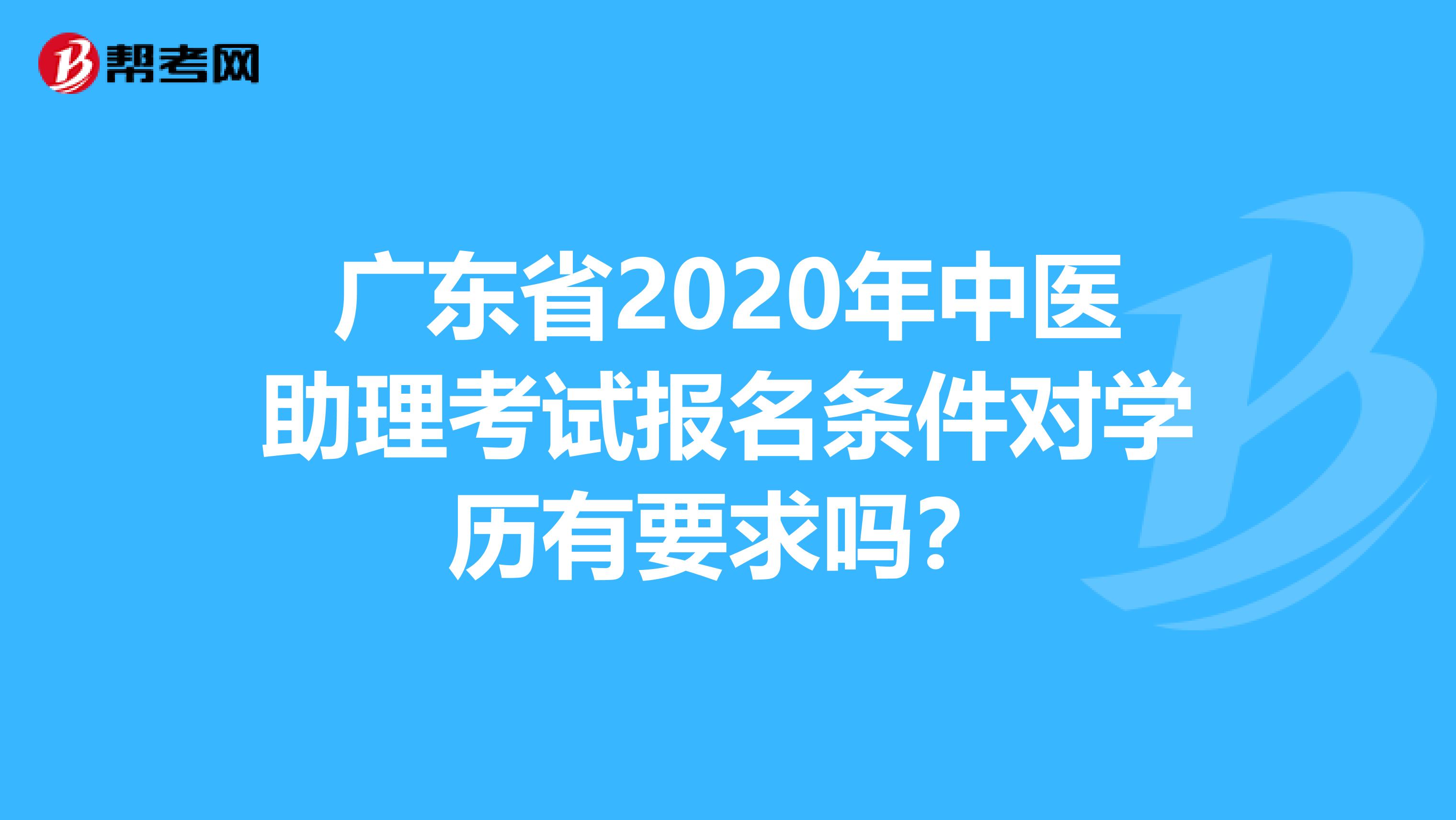 广东省2020年中医助理考试报名条件对学历有要求吗？