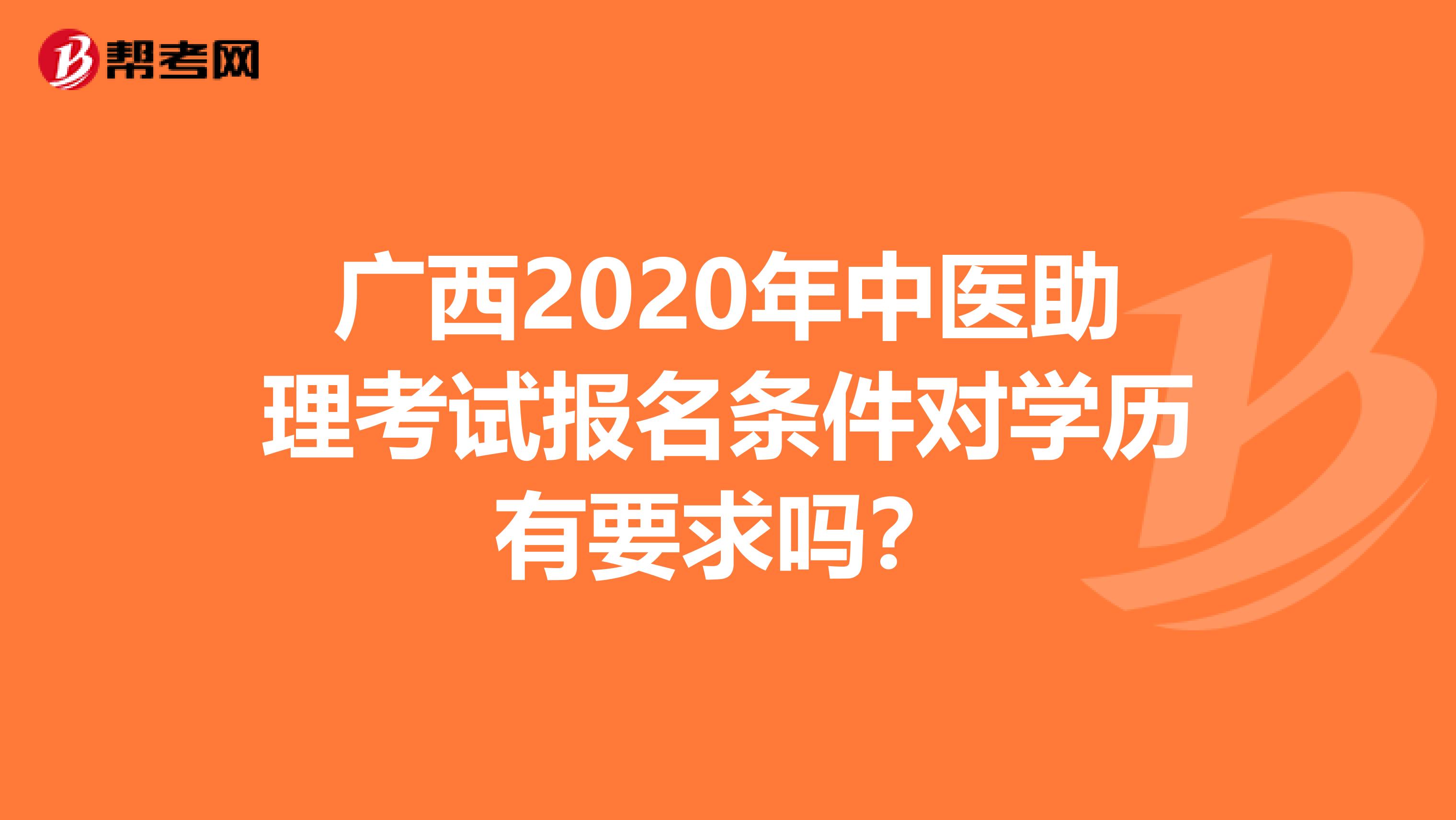 广西2020年中医助理考试报名条件对学历有要求吗？