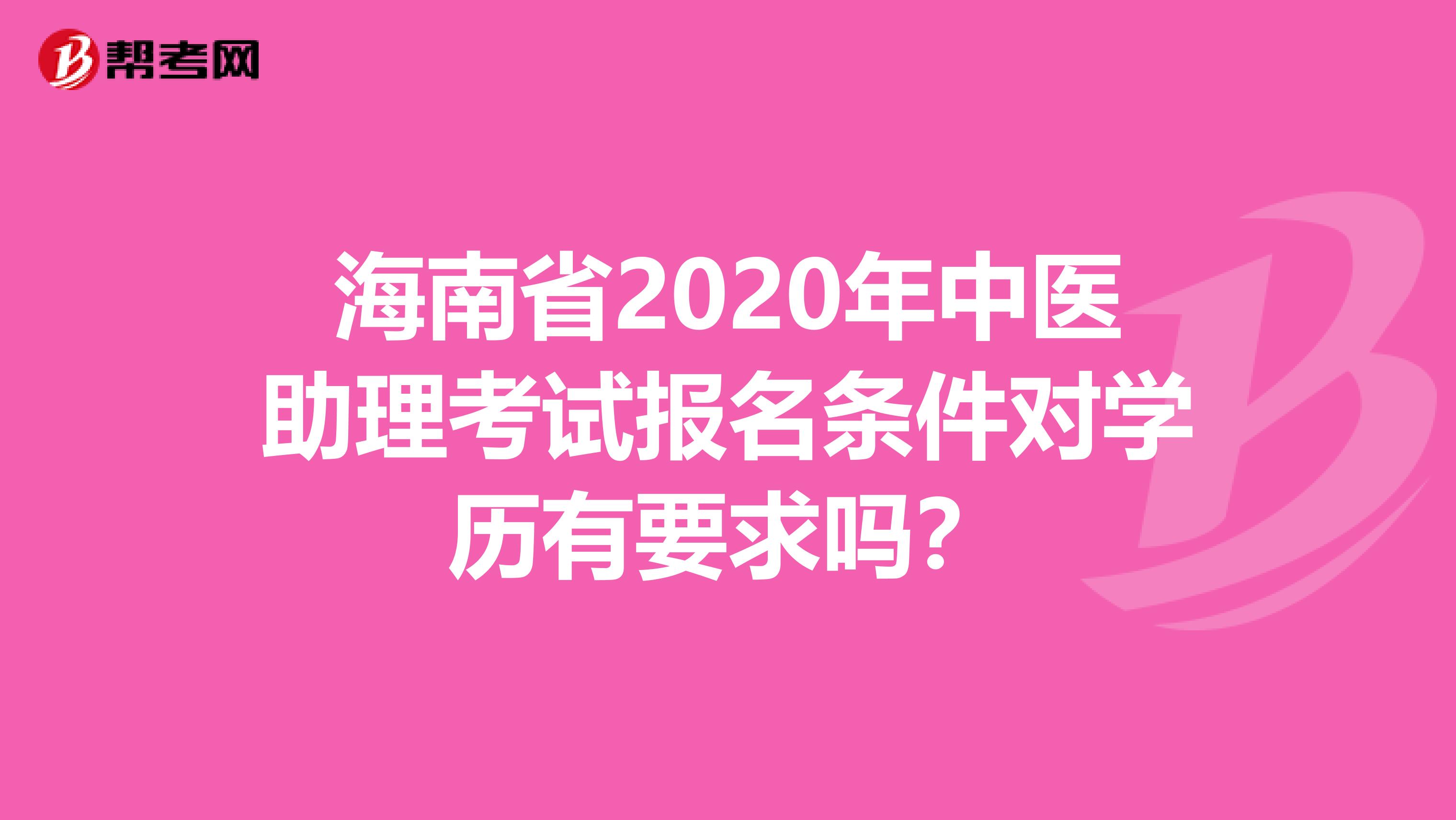 海南省2020年中医助理考试报名条件对学历有要求吗？