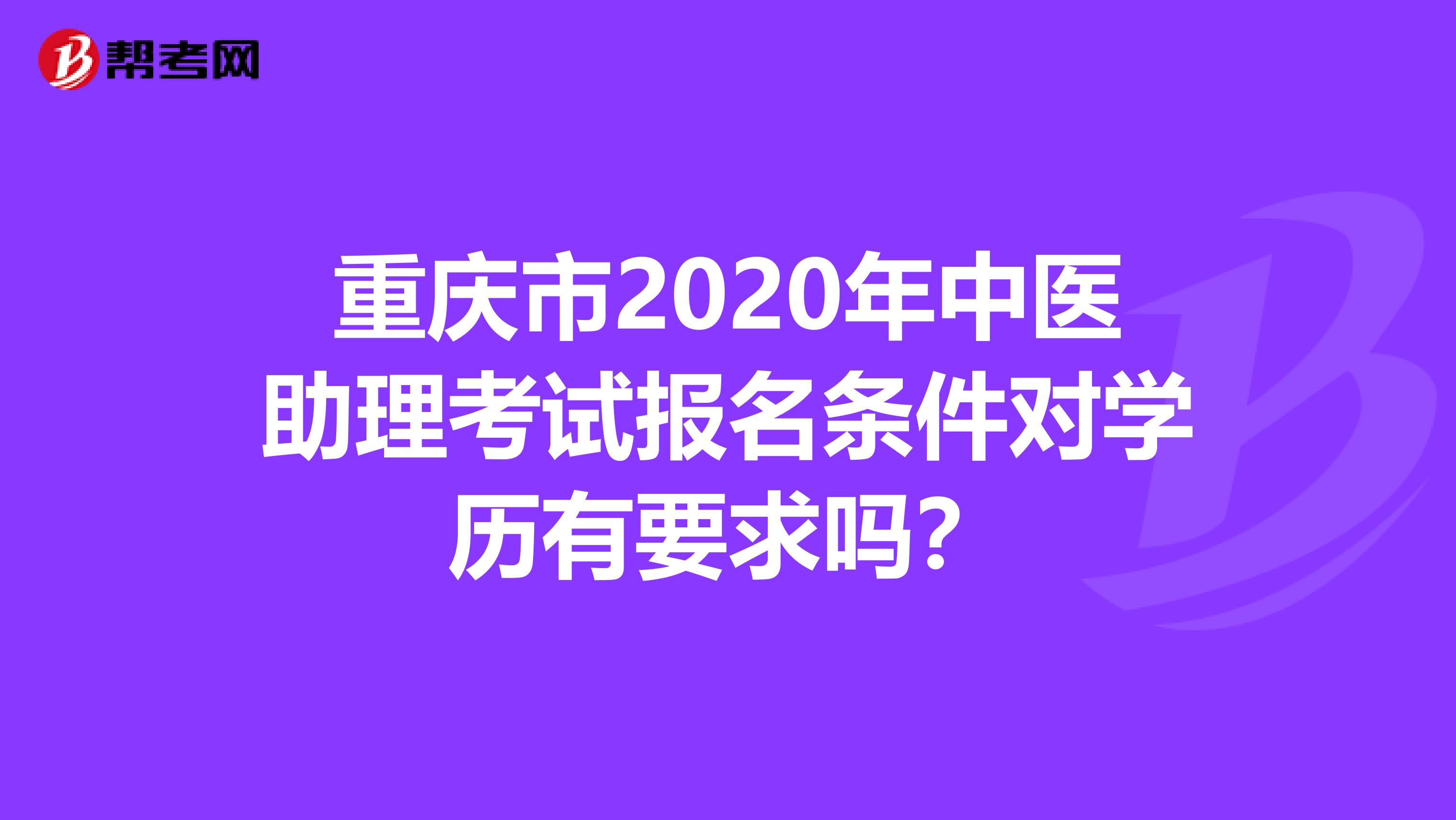 重庆市2020年中医助理考试报名条件对学历有要求吗？