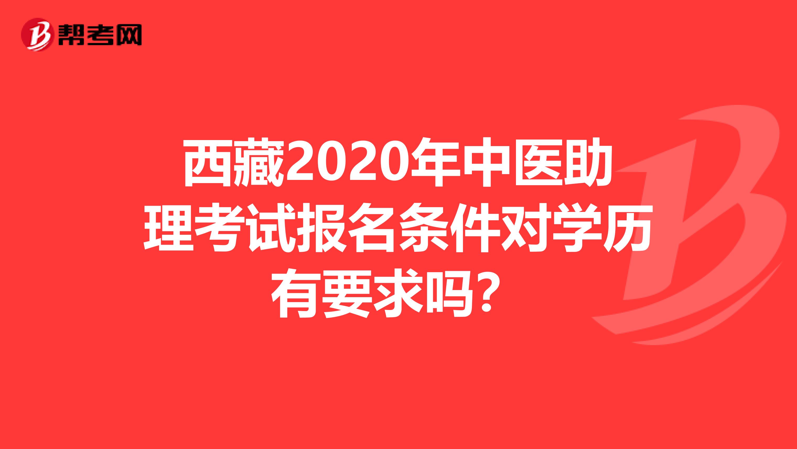 西藏2020年中医助理考试报名条件对学历有要求吗？