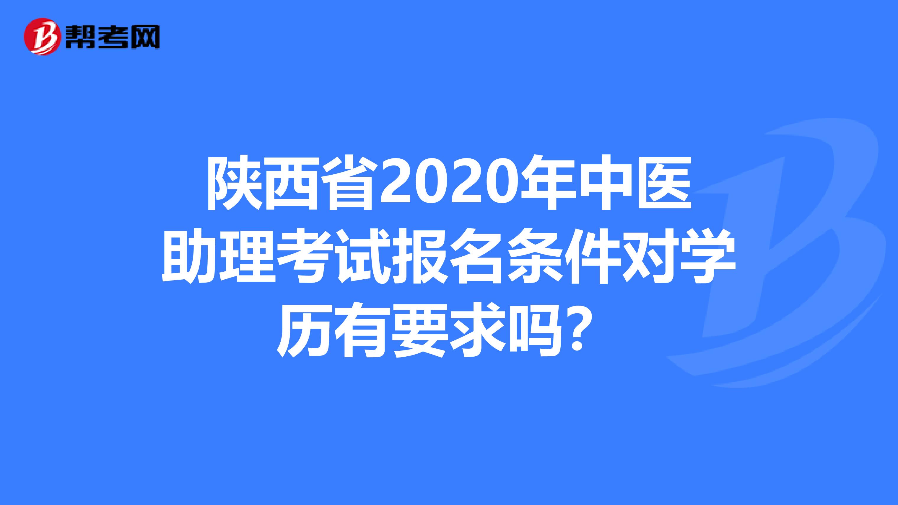 陕西省2020年中医助理考试报名条件对学历有要求吗？