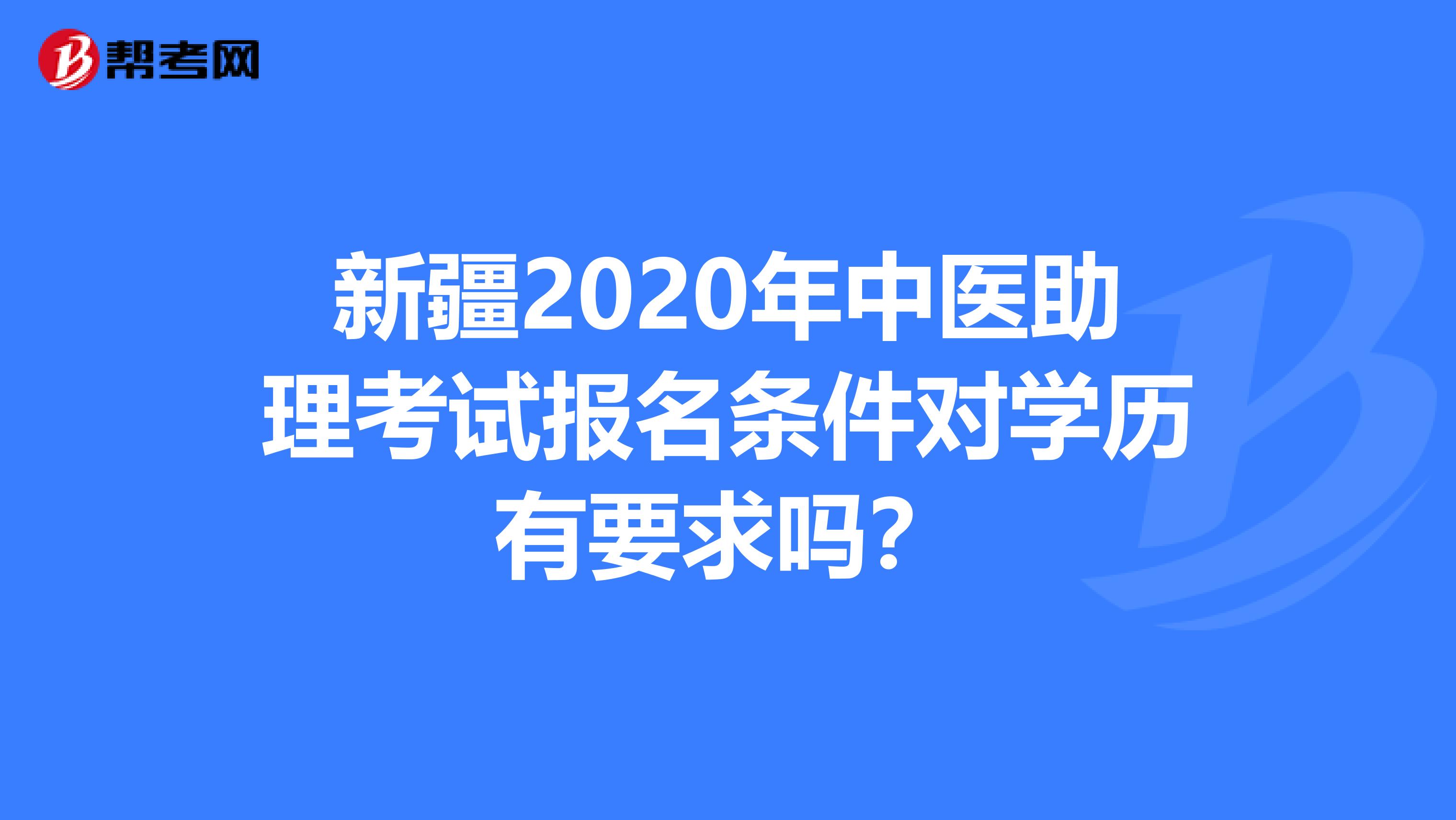新疆2020年中医助理考试报名条件对学历有要求吗？