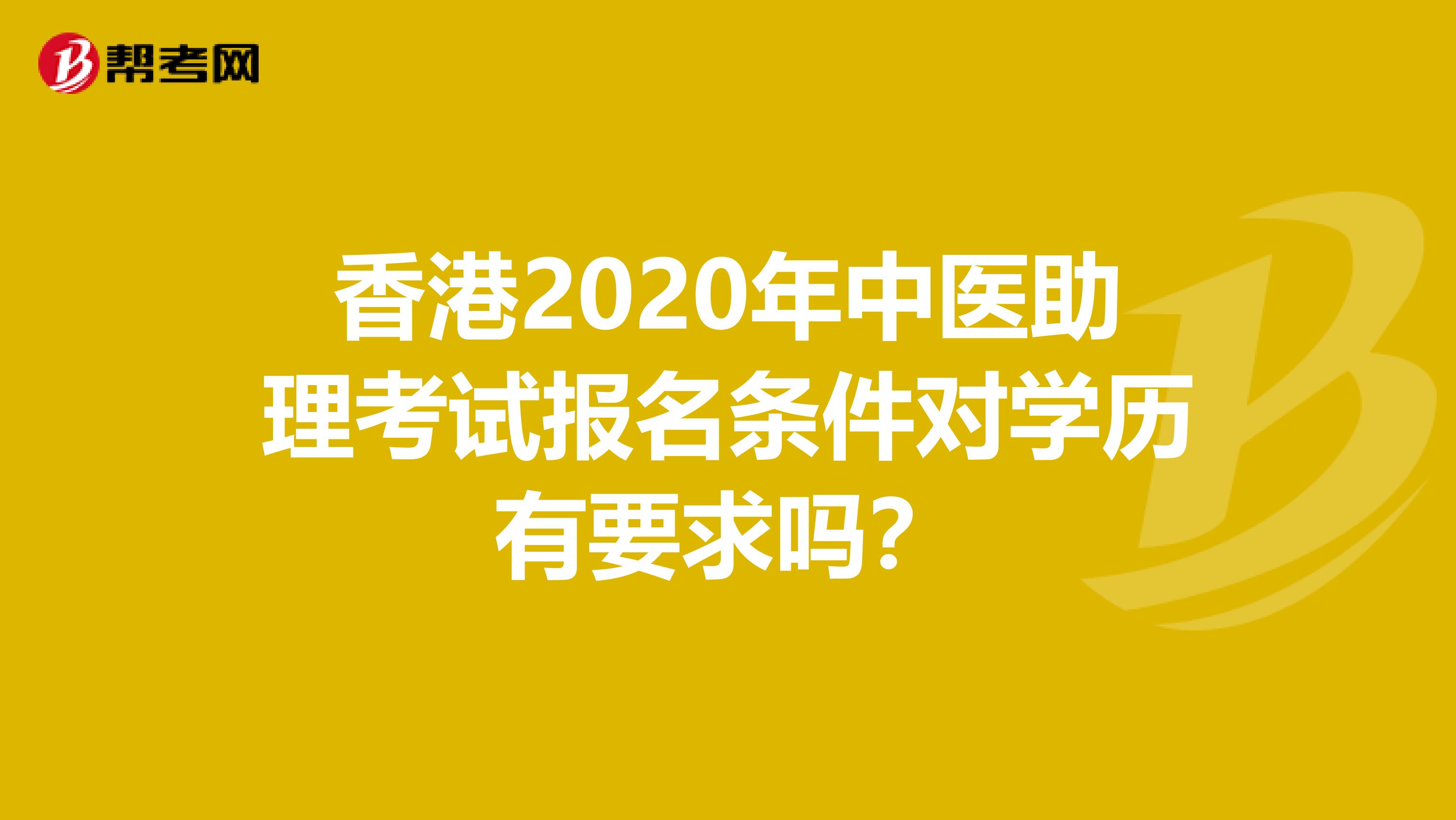 香港2020年中医助理考试报名条件对学历有要求吗？