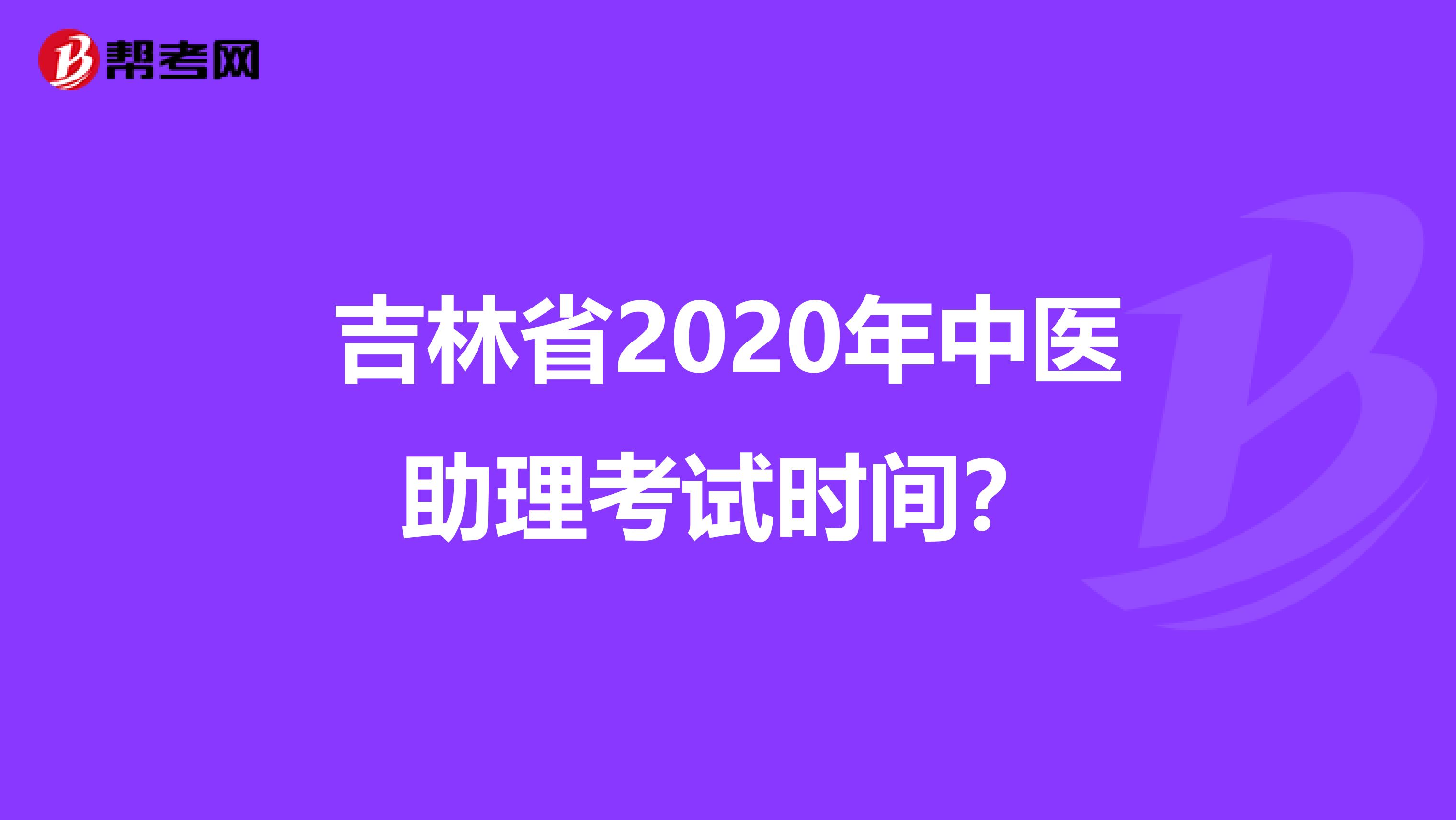 吉林省2020年中医助理考试时间？