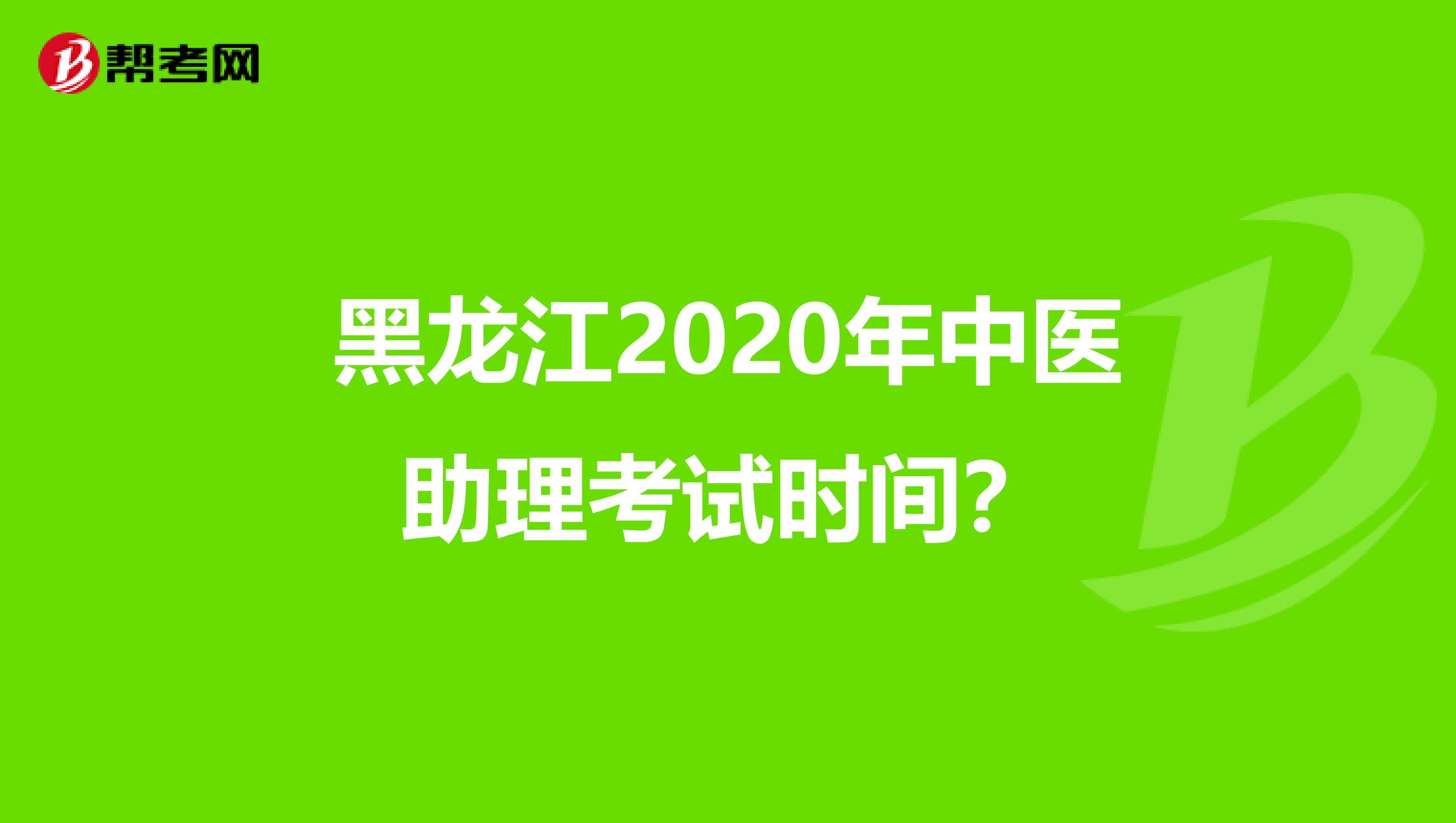 黑龙江2020年中医助理考试时间？