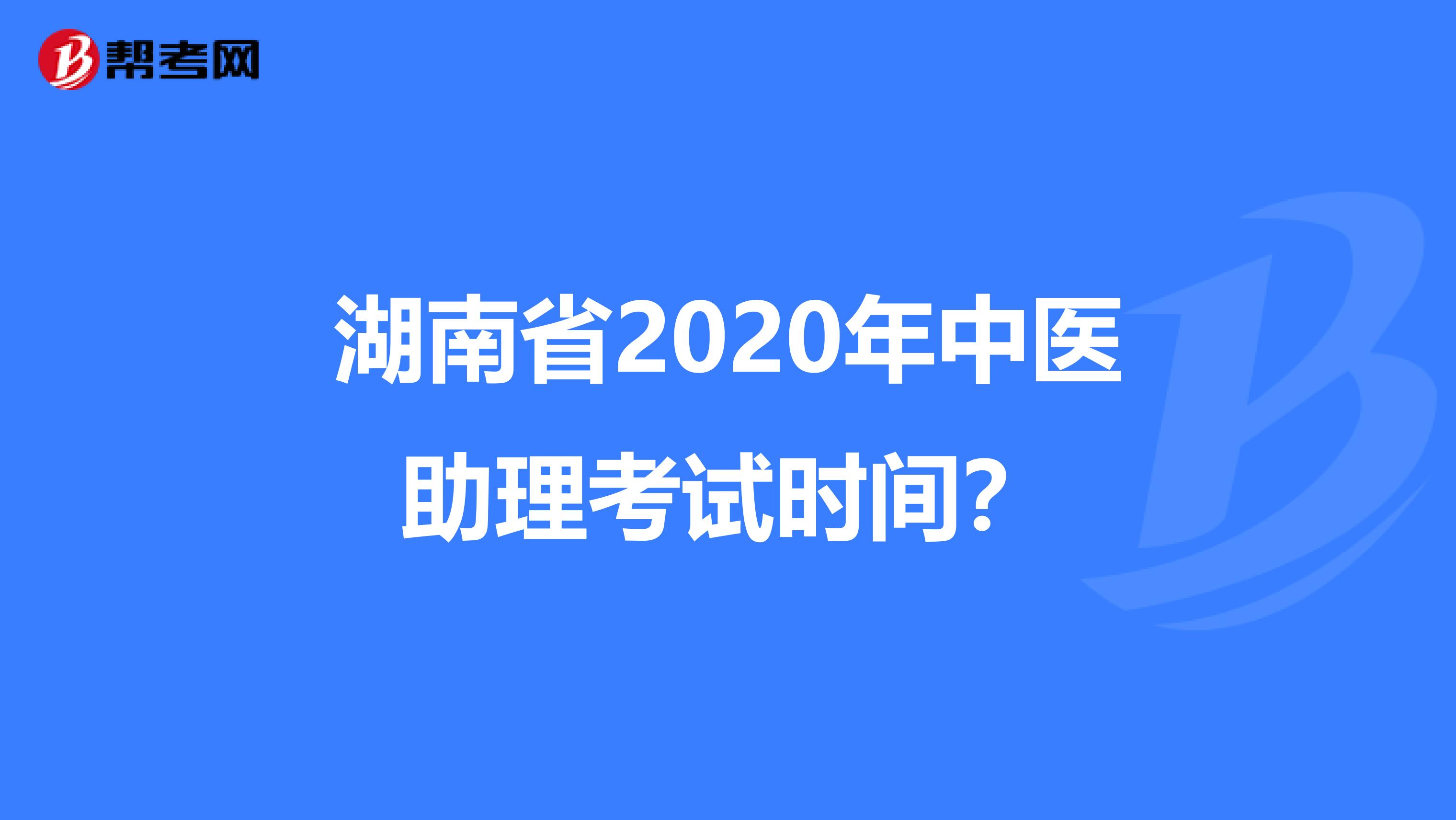 湖南省2020年中医助理考试时间？