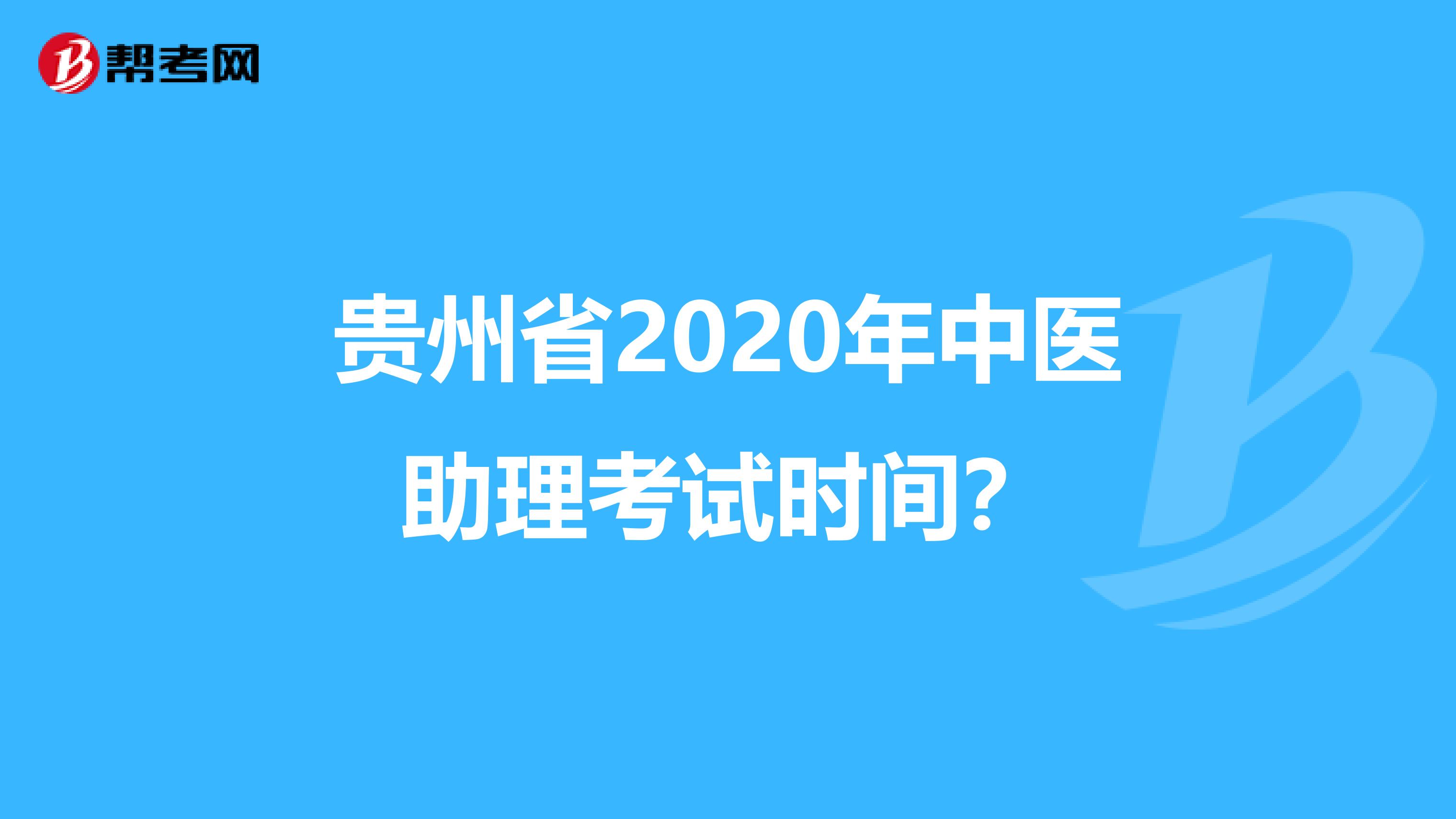 贵州省2020年中医助理考试时间？