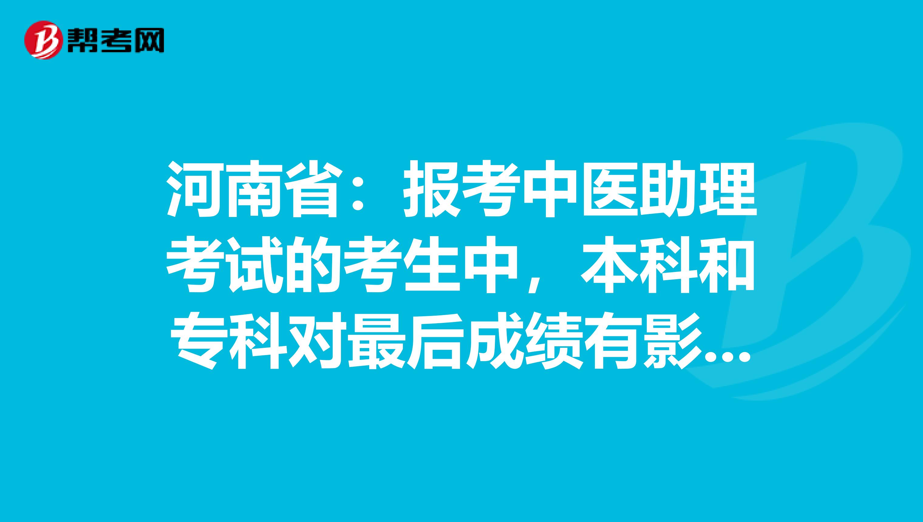 河南省：报考中医助理考试的考生中，本科和专科对最后成绩有影响吗