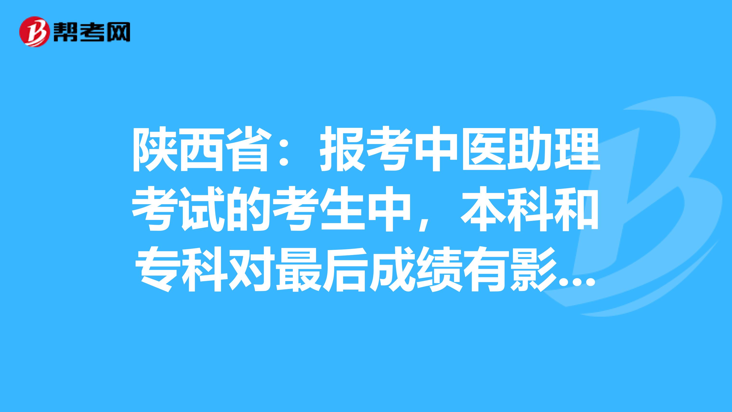 陕西省：报考中医助理考试的考生中，本科和专科对最后成绩有影响吗