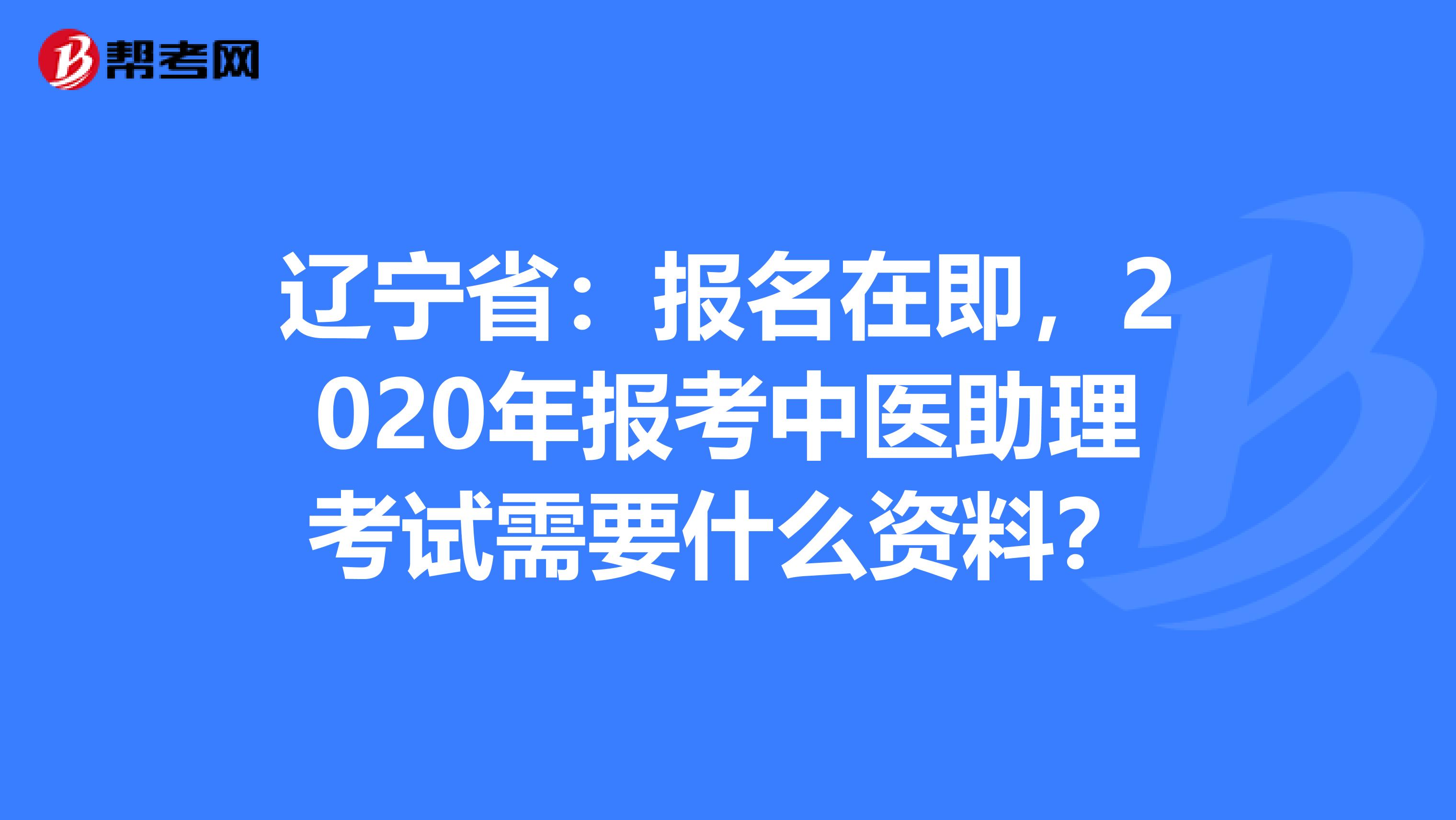 辽宁省：报名在即，2020年报考中医助理考试需要什么资料？