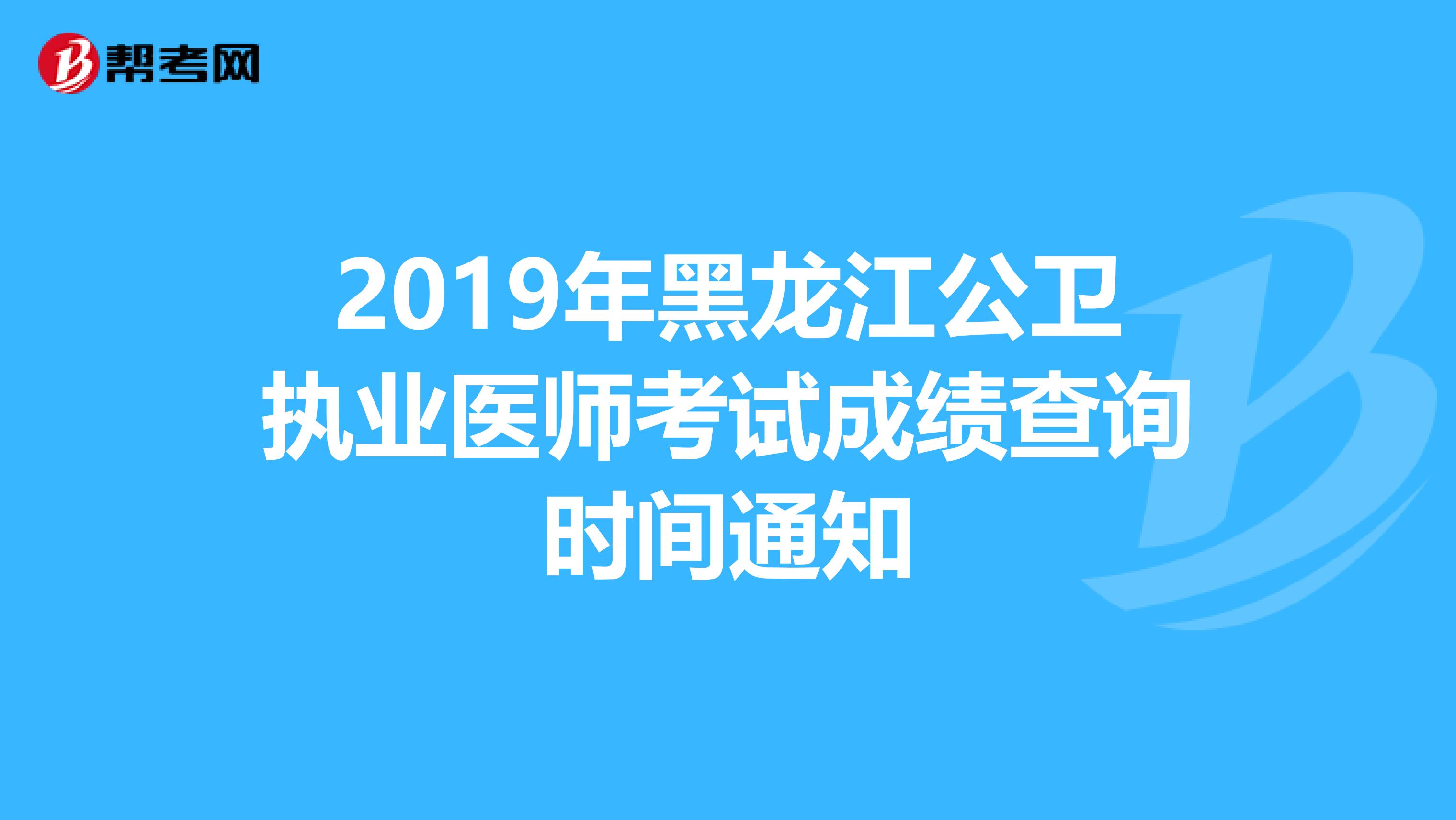 2019年黑龙江公卫执业医师考试成绩查询时间通知