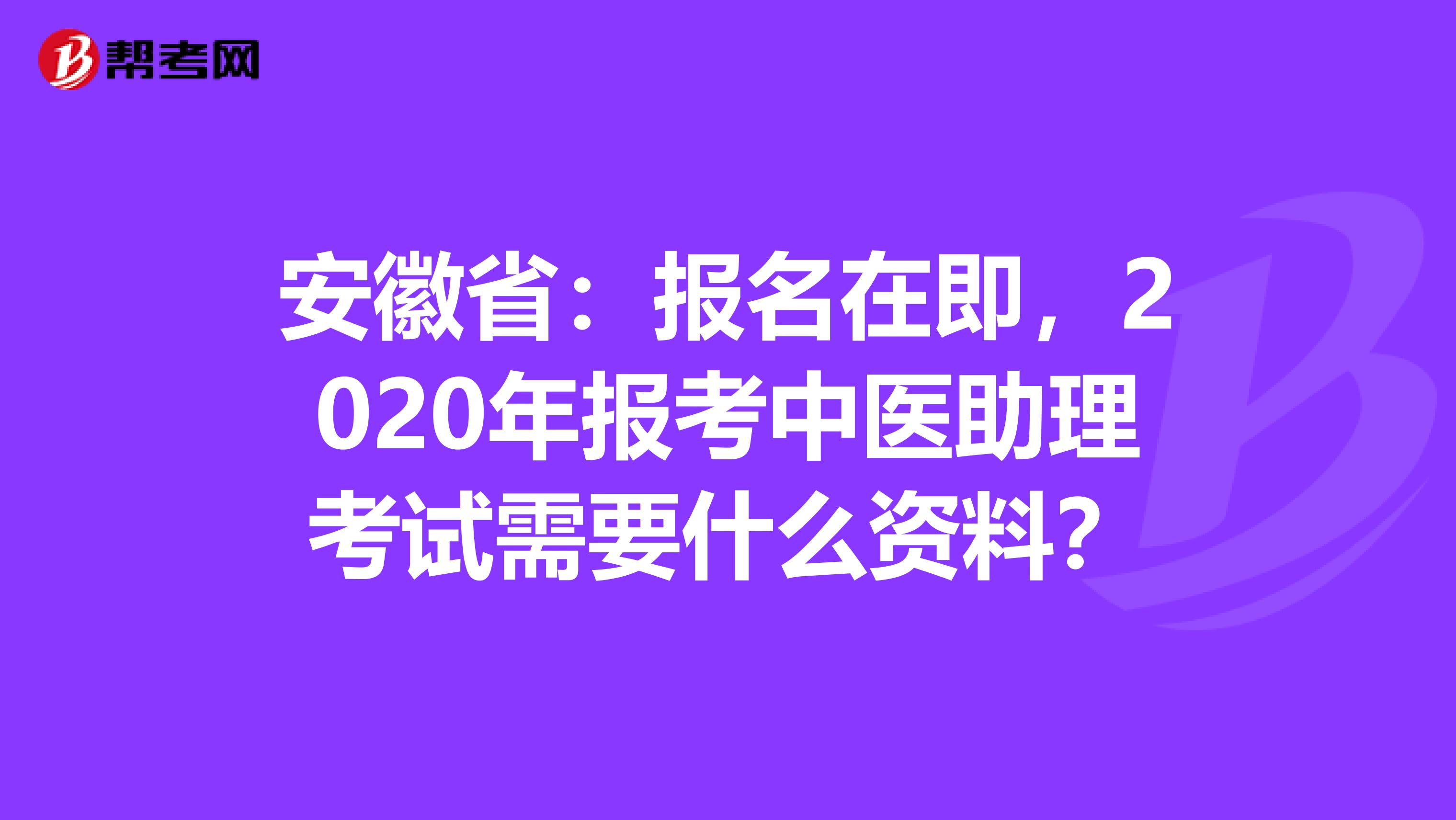 安徽省：报名在即，2020年报考中医助理考试需要什么资料？