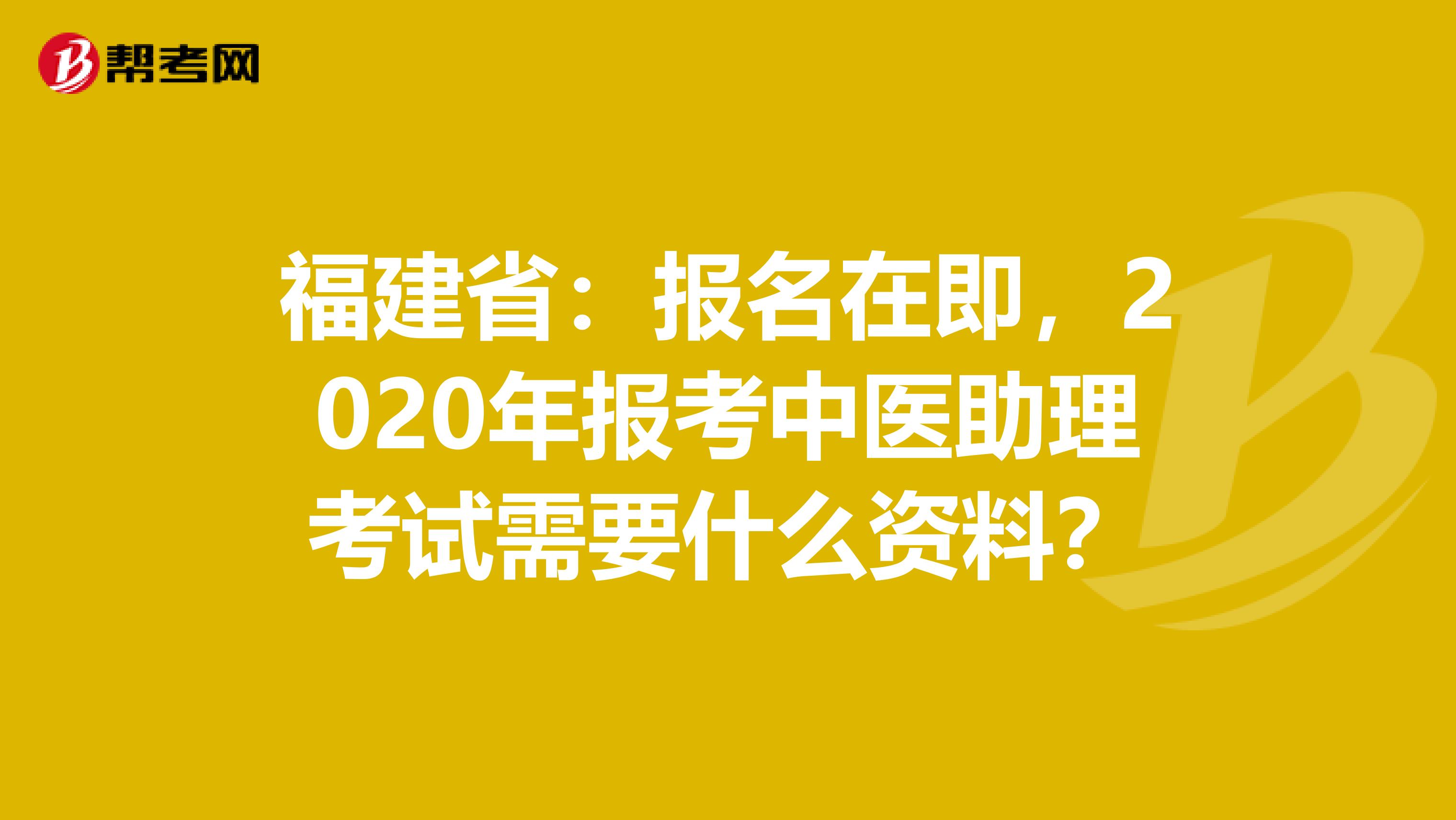 福建省：报名在即，2020年报考中医助理考试需要什么资料？