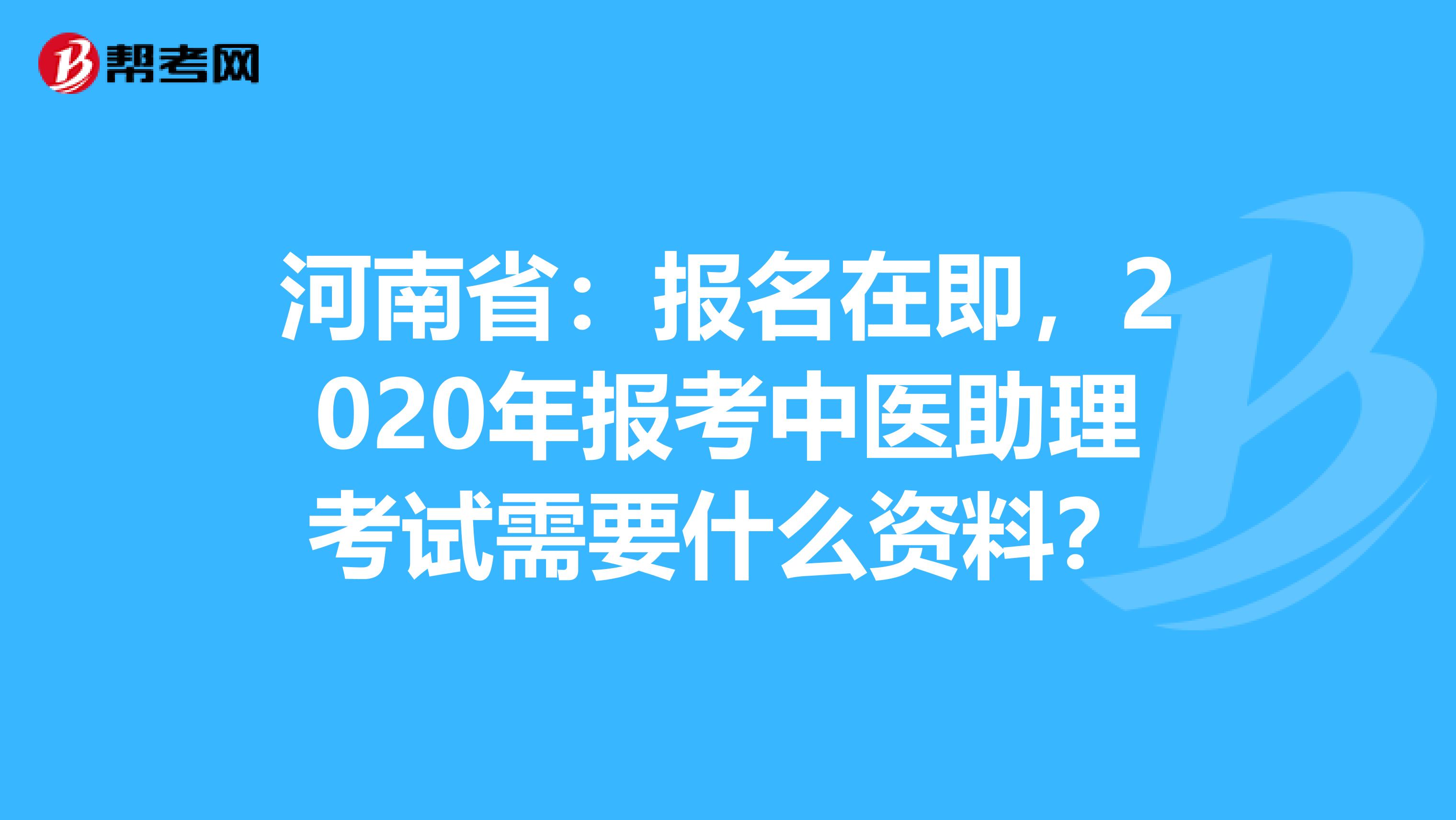 河南省：报名在即，2020年报考中医助理考试需要什么资料？