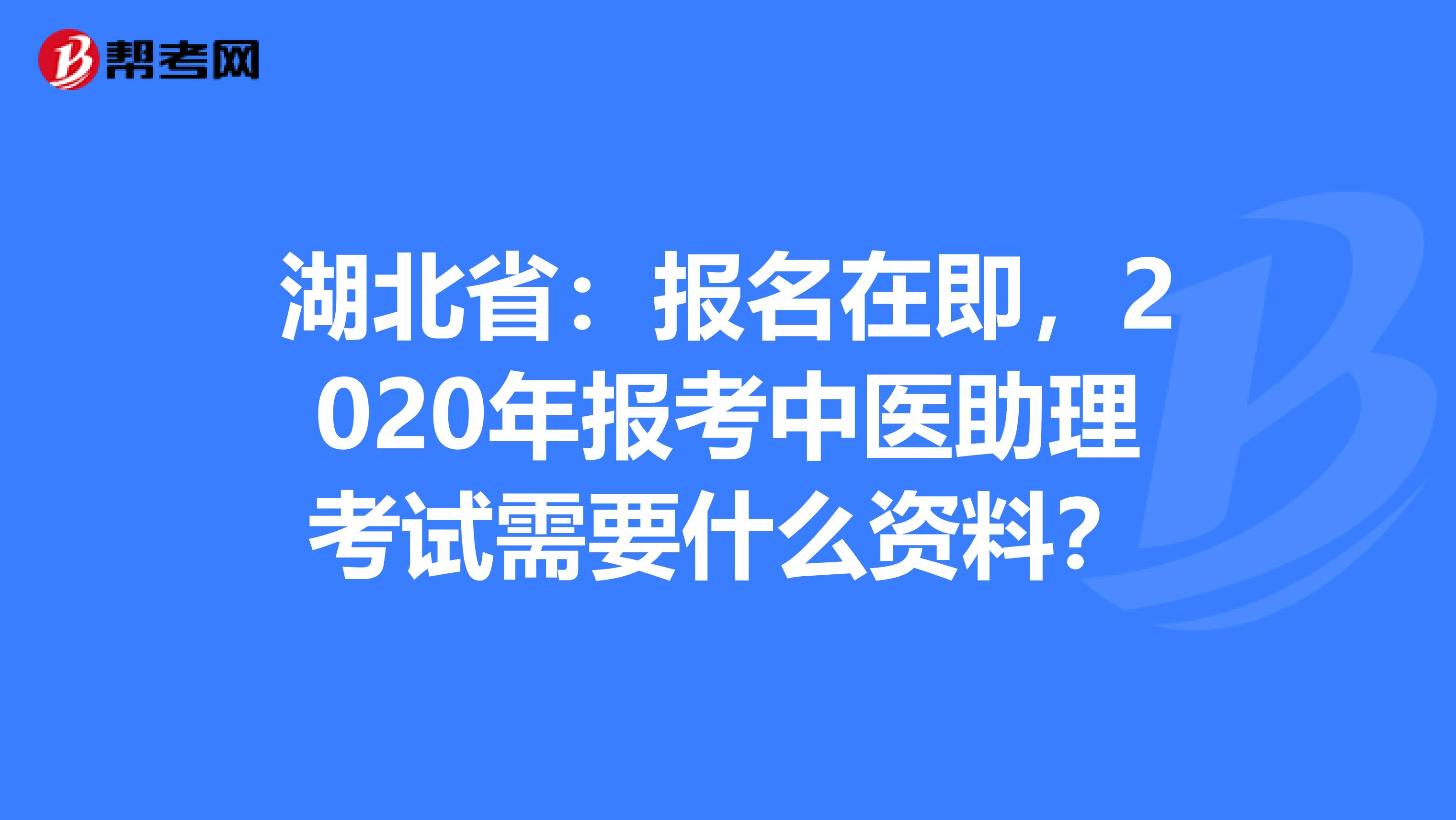 湖北省：报名在即，2020年报考中医助理考试需要什么资料？