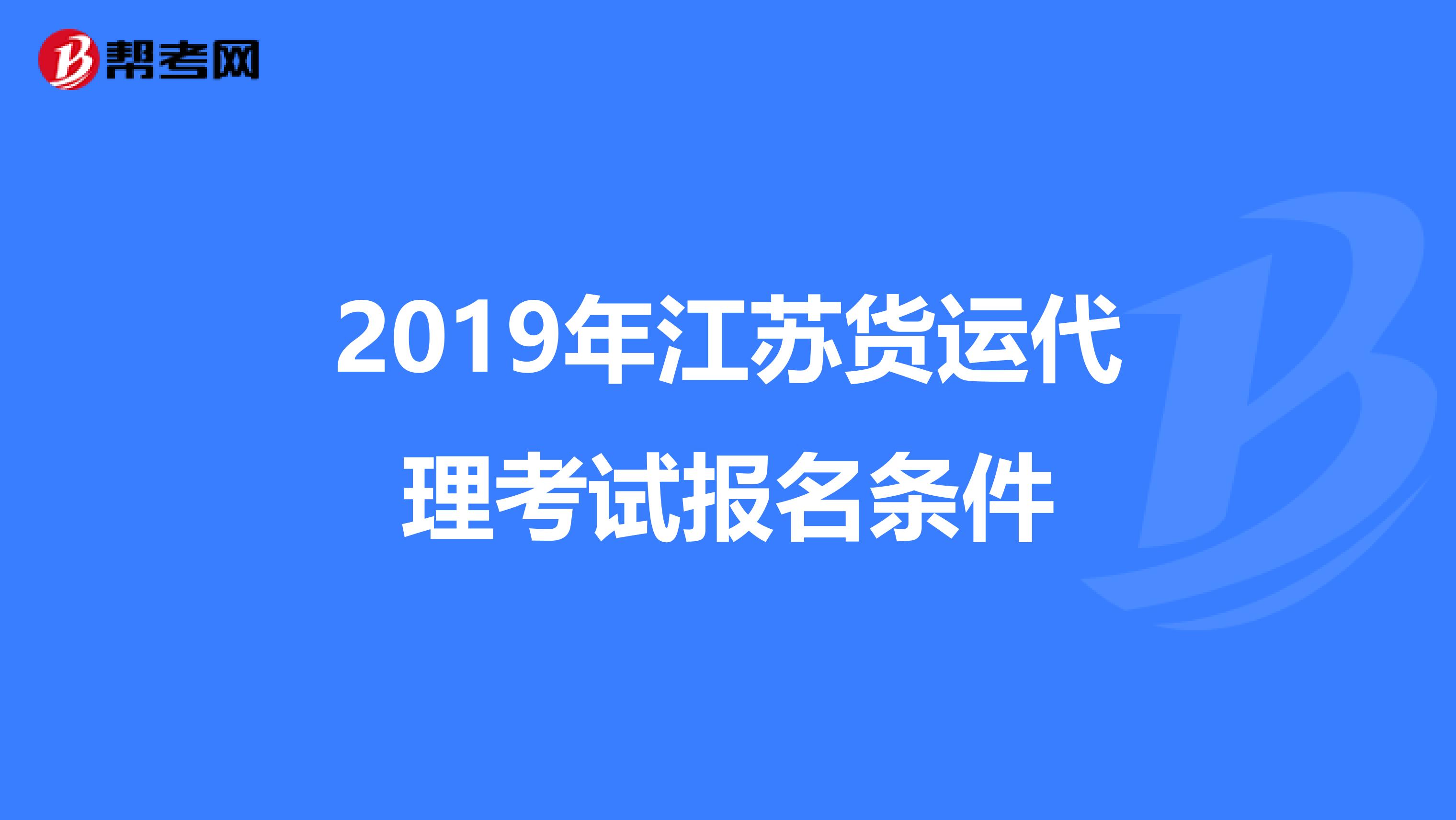 2019年江苏货运代理考试报名条件