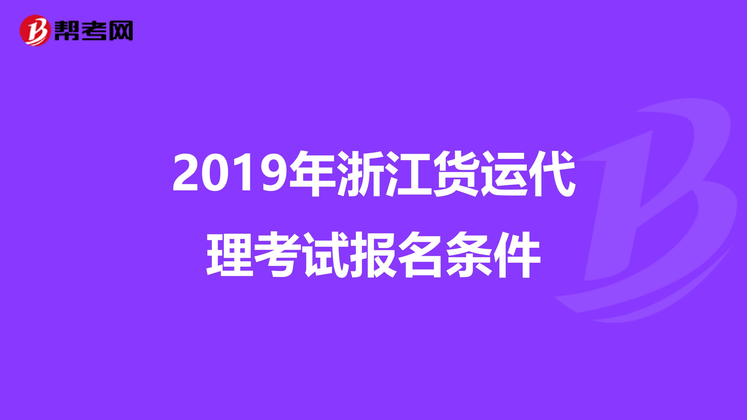 2019年浙江货运代理考试报名条件