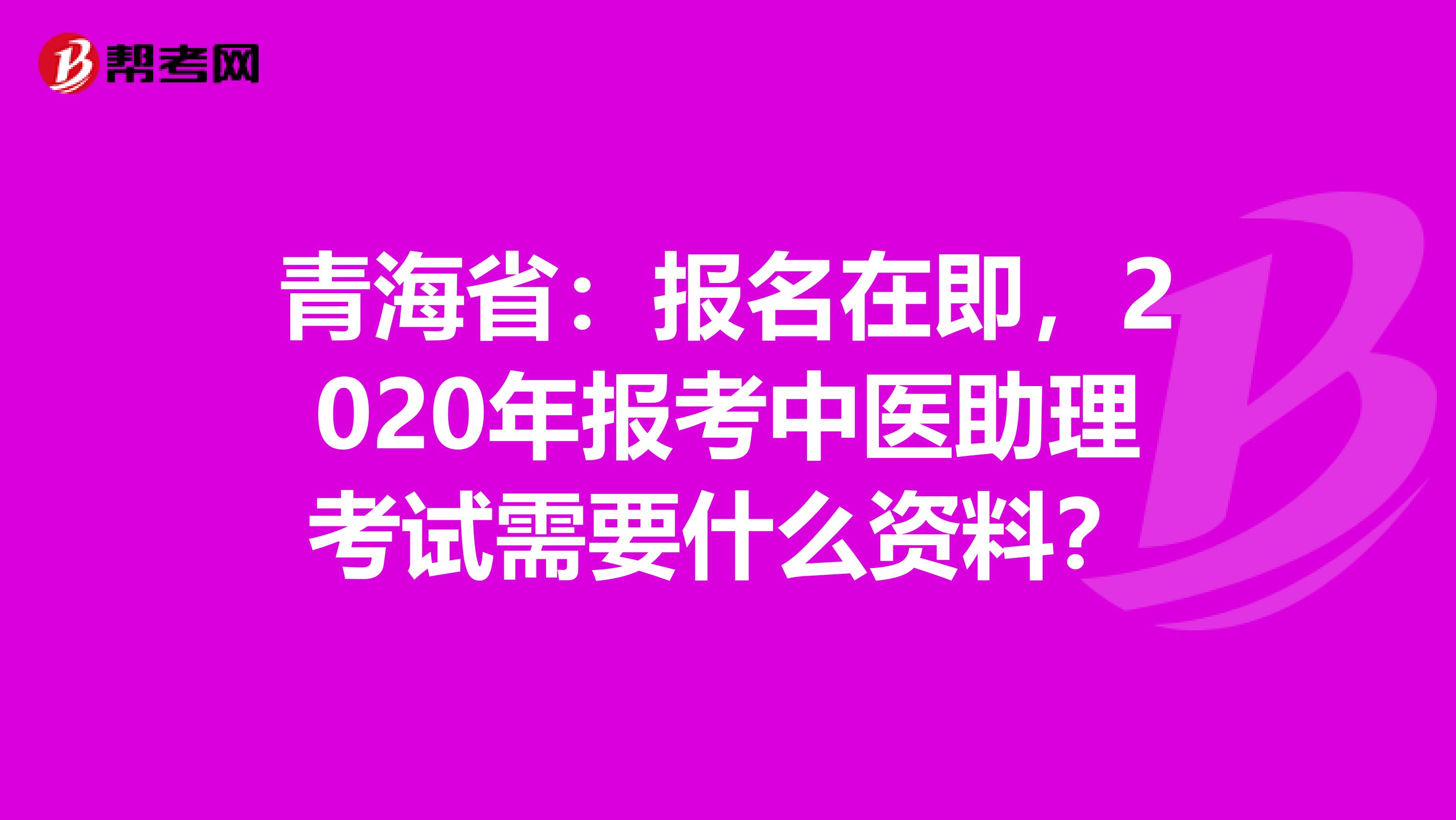 青海省：报名在即，2020年报考中医助理考试需要什么资料？