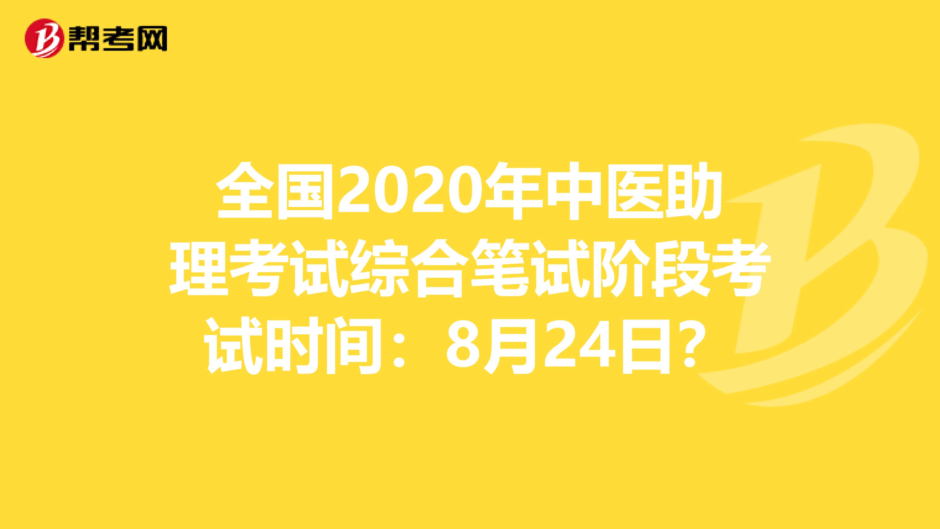 全国2020年中医助理考试综合笔试阶段考试时间：8月24日？