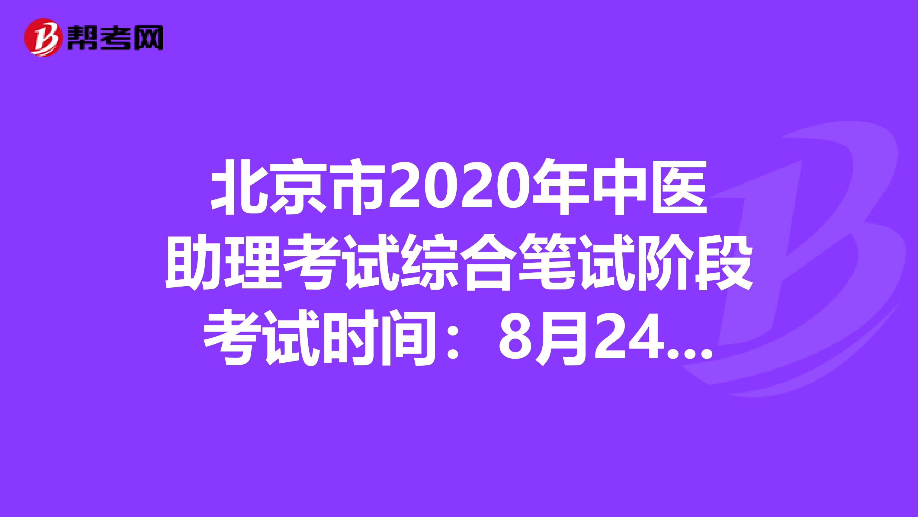 北京市2020年中医助理考试综合笔试阶段考试时间：8月24日？