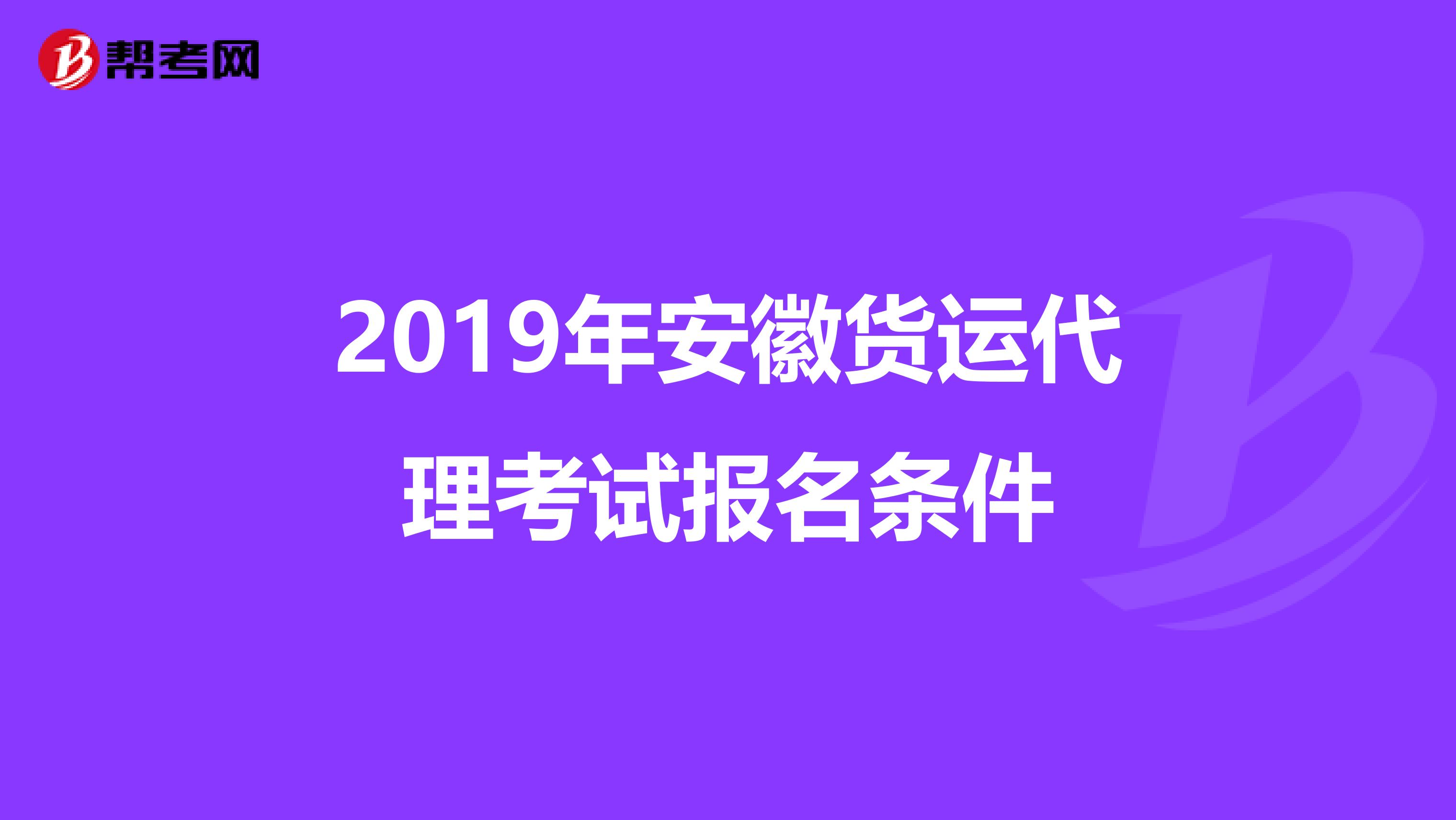 2019年安徽货运代理考试报名条件