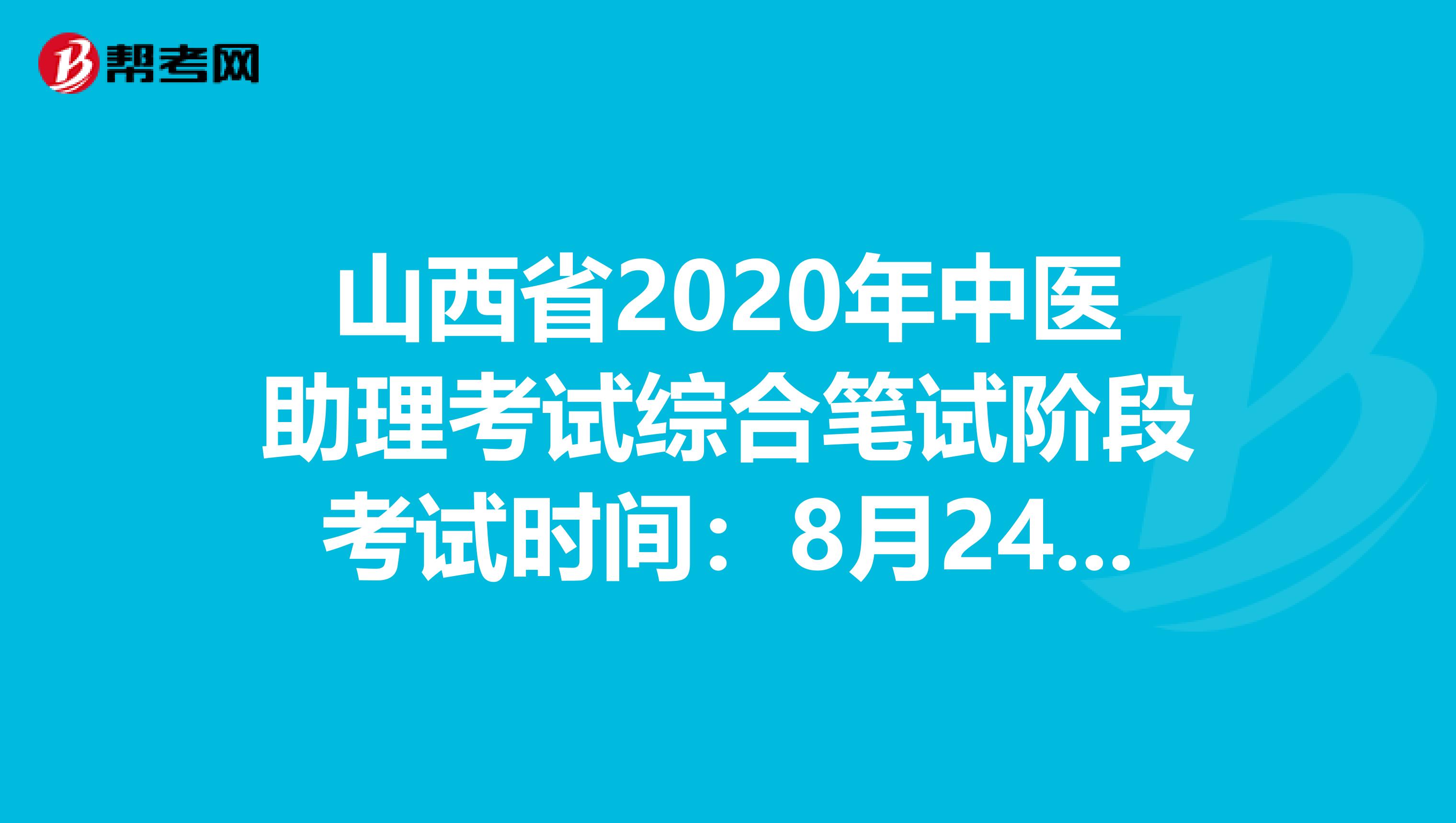 山西省2020年中医助理考试综合笔试阶段考试时间：8月24日？