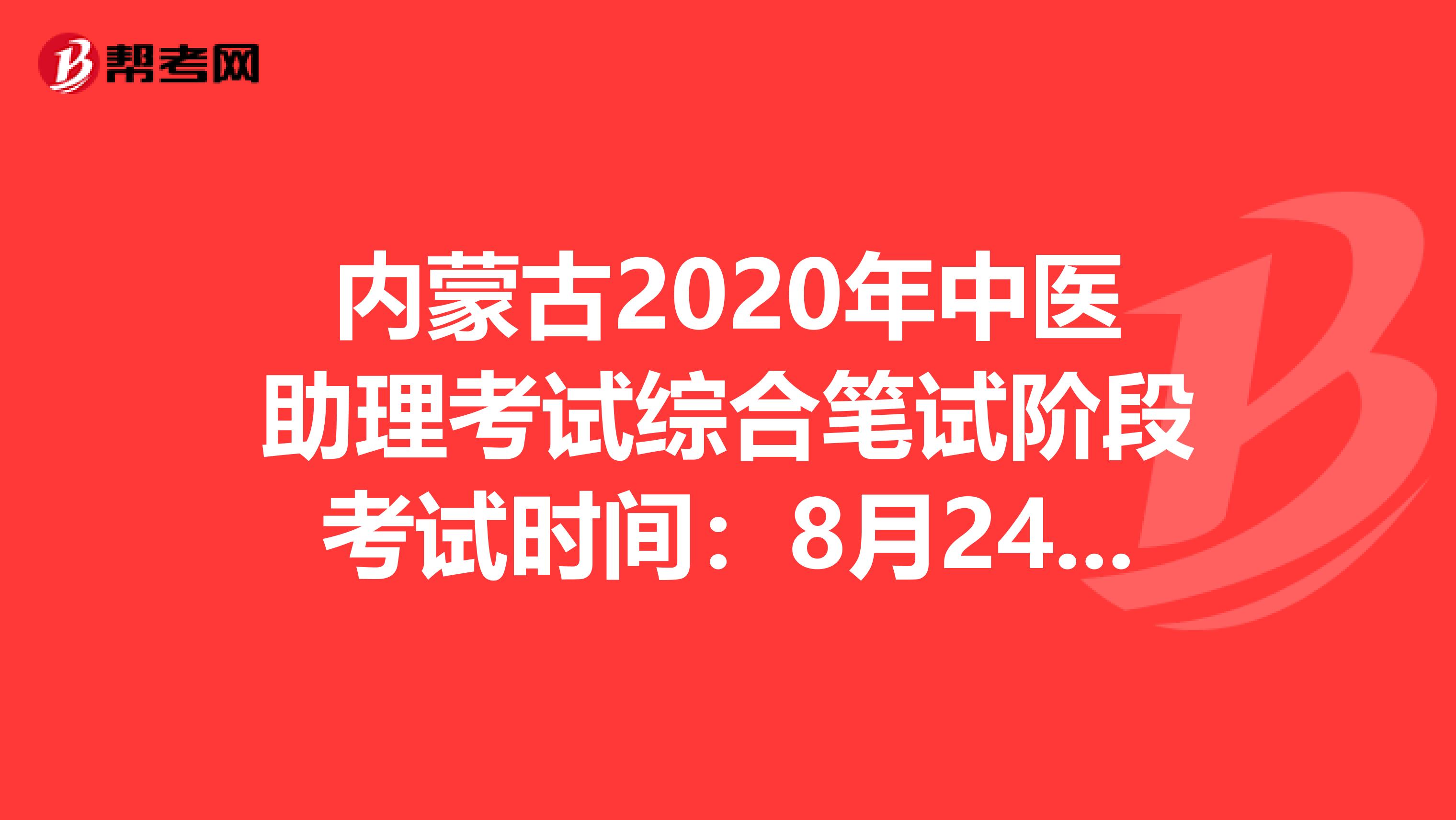 内蒙古2020年中医助理考试综合笔试阶段考试时间：8月24日？