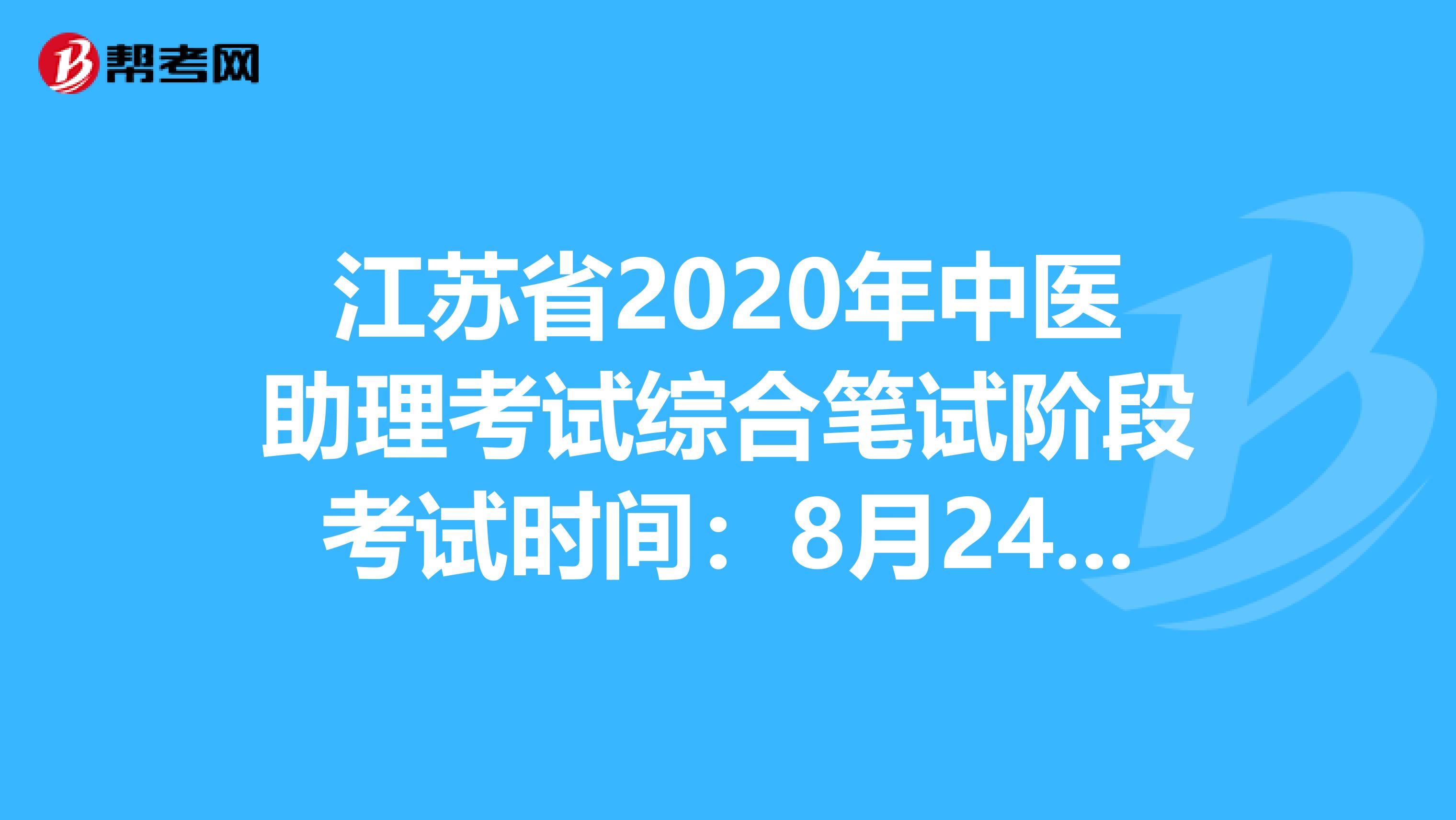 江苏省2020年中医助理考试综合笔试阶段考试时间：8月24日？